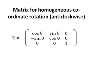 Matrix for homogeneous co-
ordinate rotation (anticlockwise)
 