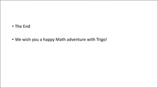 • The End
• We wish you a happy Math adventure with Trigo!
 