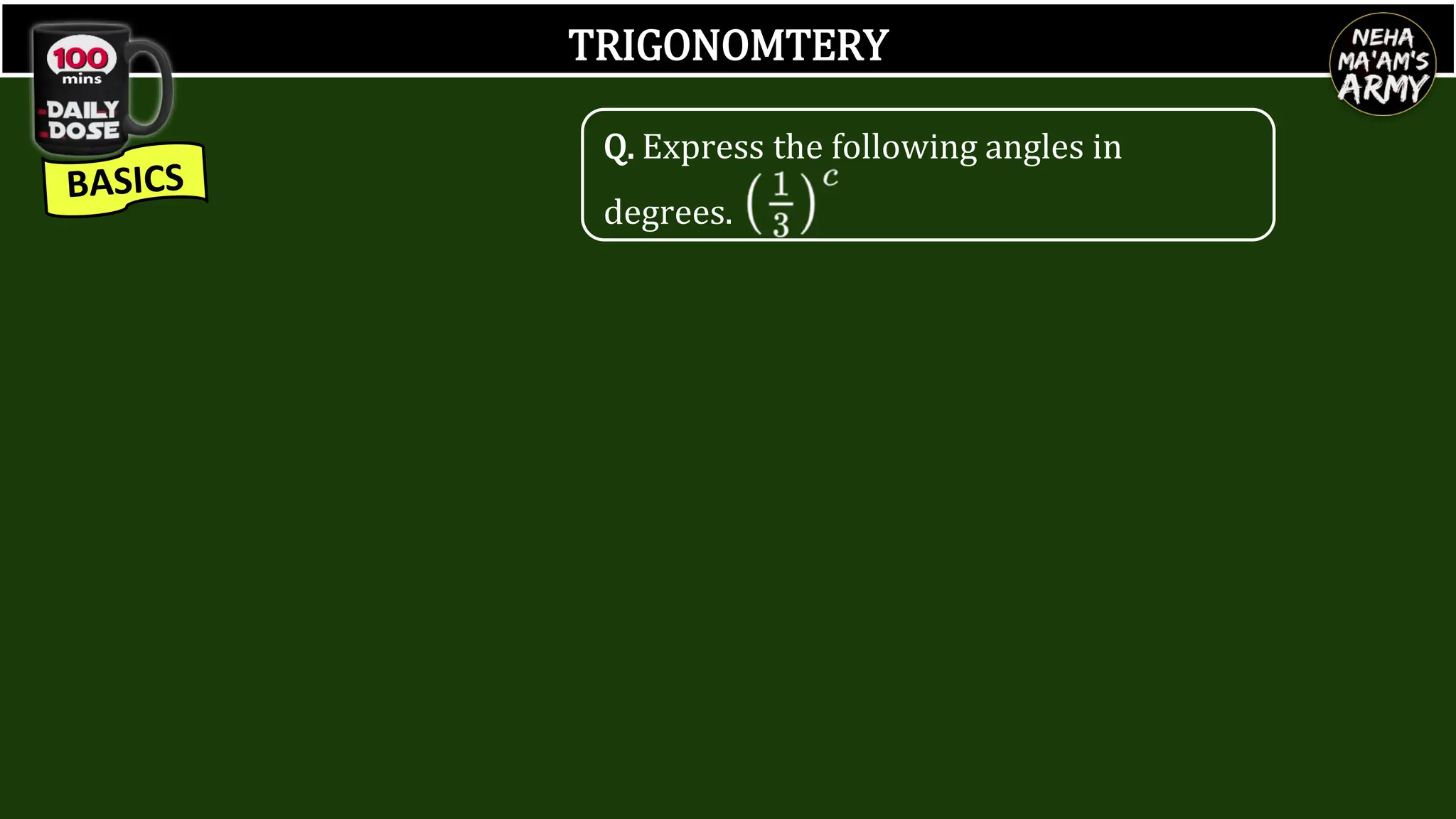 TRIGONOMTERY
Q. Express the following angles in
degrees.
 