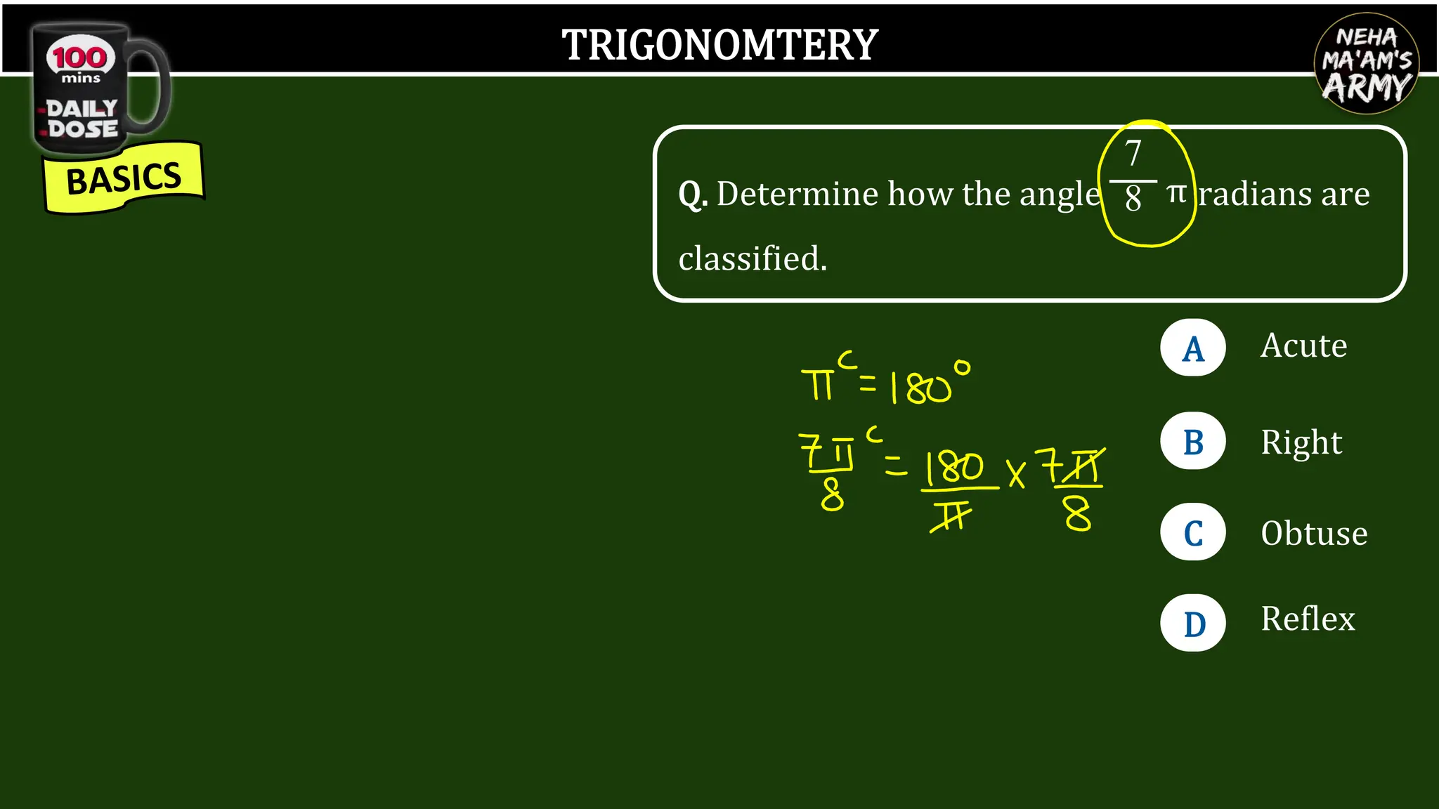 TRIGONOMTERY
Q. Determine how the angle radians are
classified.
A
B
C
D
Acute
Right
Obtuse
Reflex
7
8 π
 