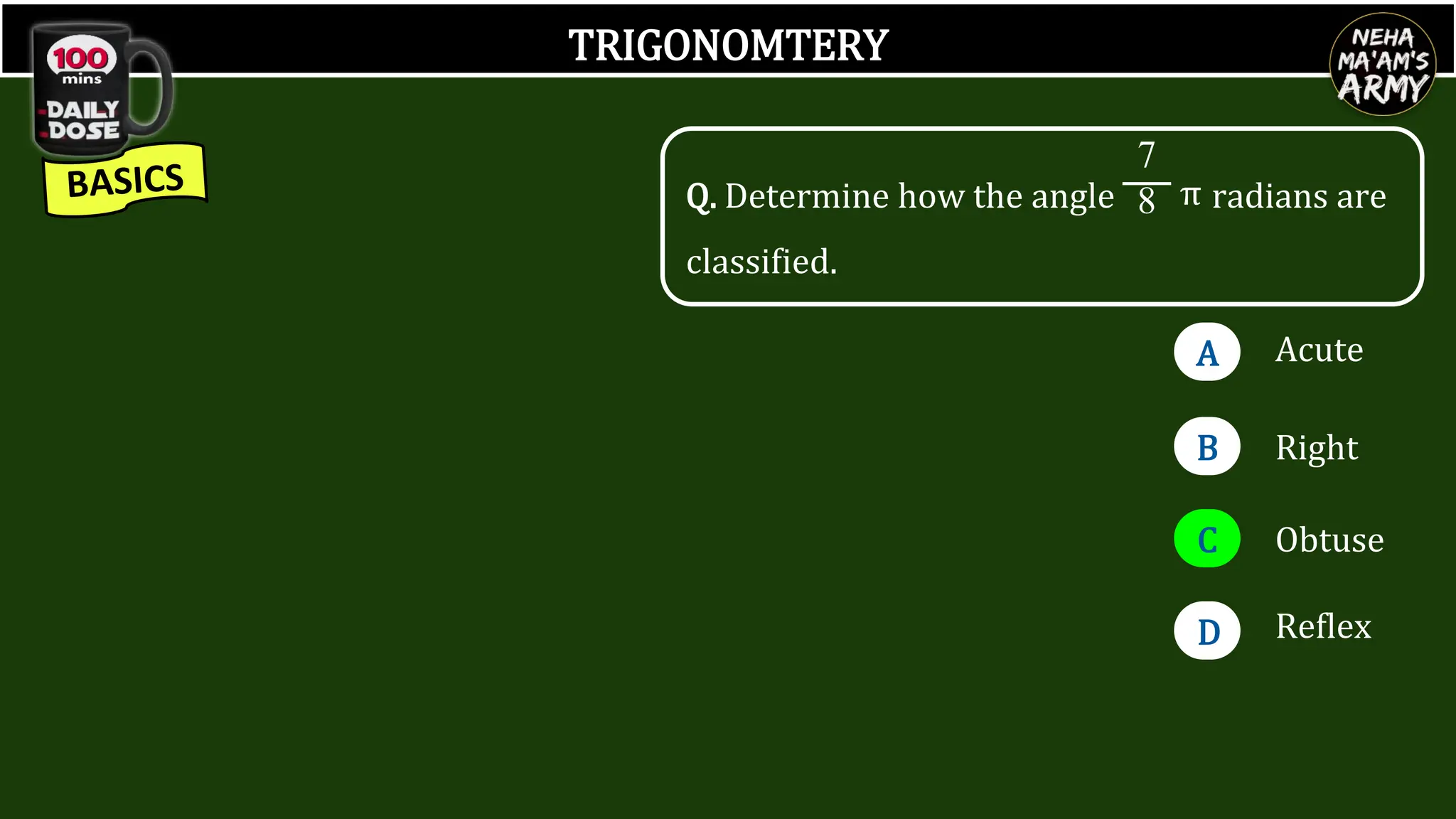 TRIGONOMTERY
A
B
C
D
Acute
Right
Obtuse
Reflex
Q. Determine how the angle radians are
classified.
7
8 π
 