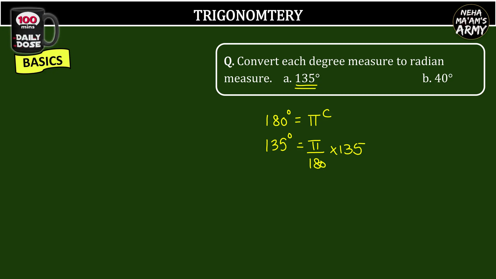 TRIGONOMTERY
Q. Convert each degree measure to radian
measure. a. 135° b. 40°
 