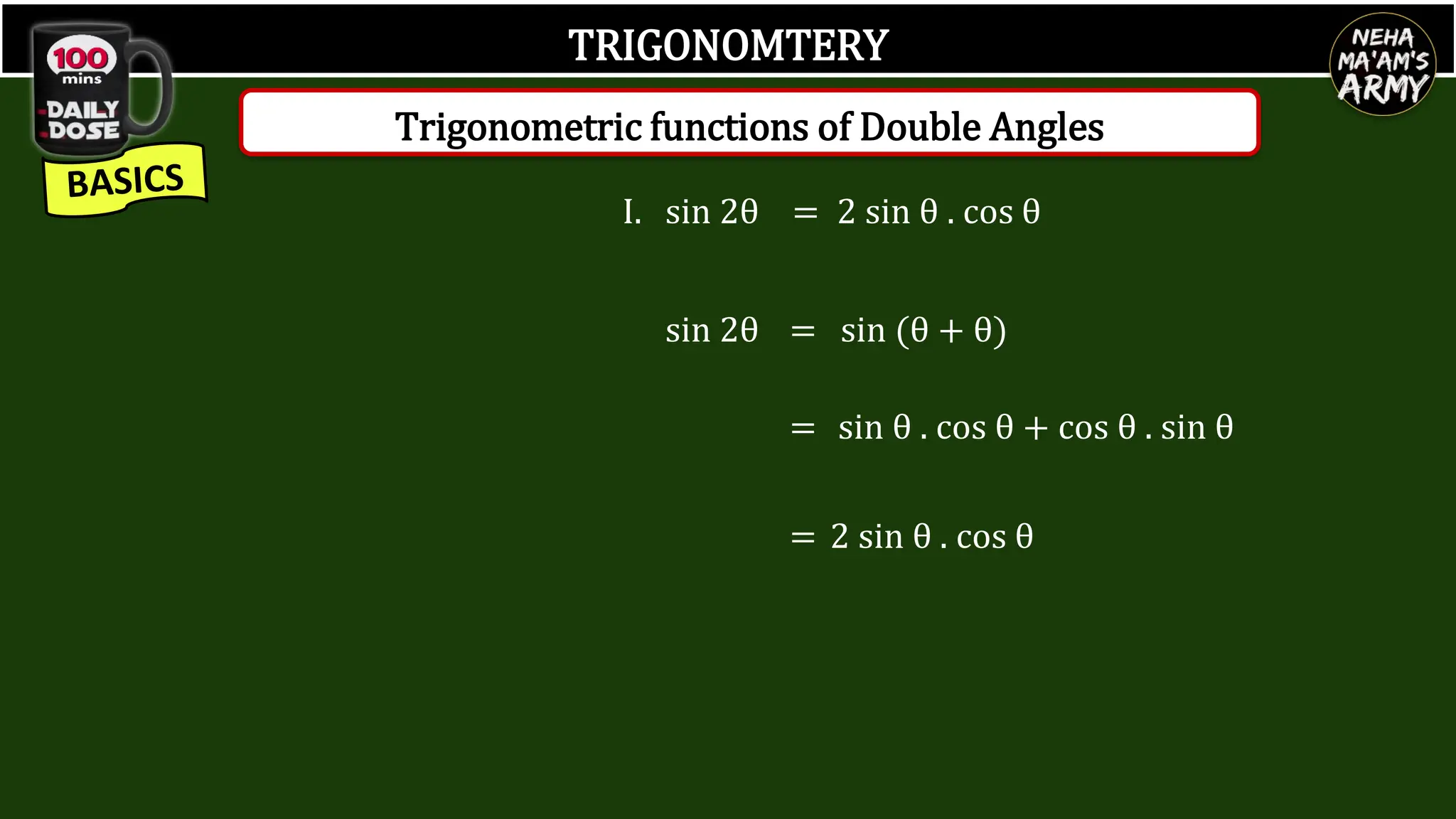 TRIGONOMTERY
I. sin 2θ = 2 sin θ . cos θ
sin 2θ = sin (θ + θ)
= sin θ . cos θ + cos θ . sin θ
= 2 sin θ . cos θ
Trigonometric functions of Double Angles
 