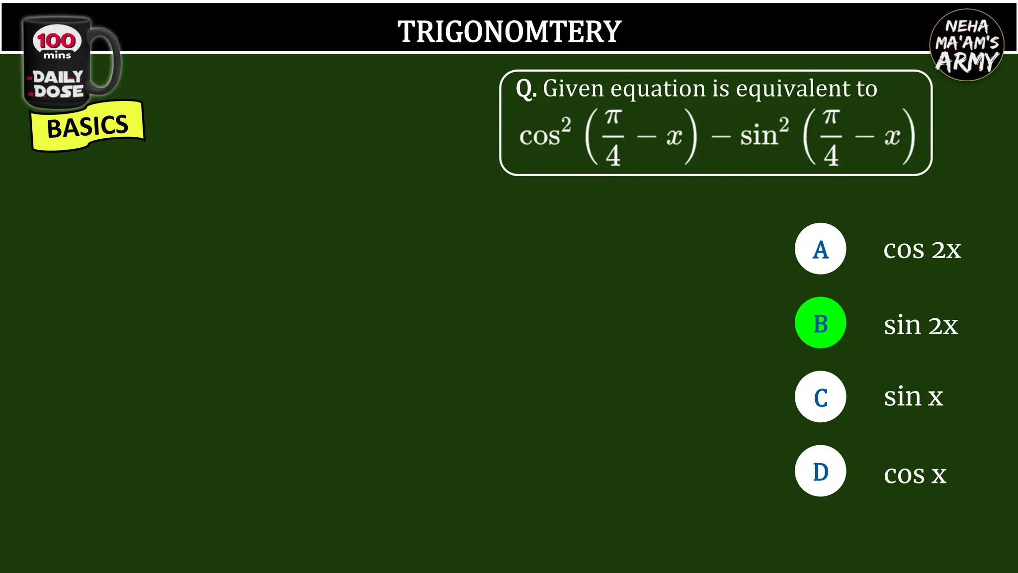 TRIGONOMTERY
Q. Given equation is equivalent to
A
B
D
C
cos 2x
sin 2x
sin x
cos x
 