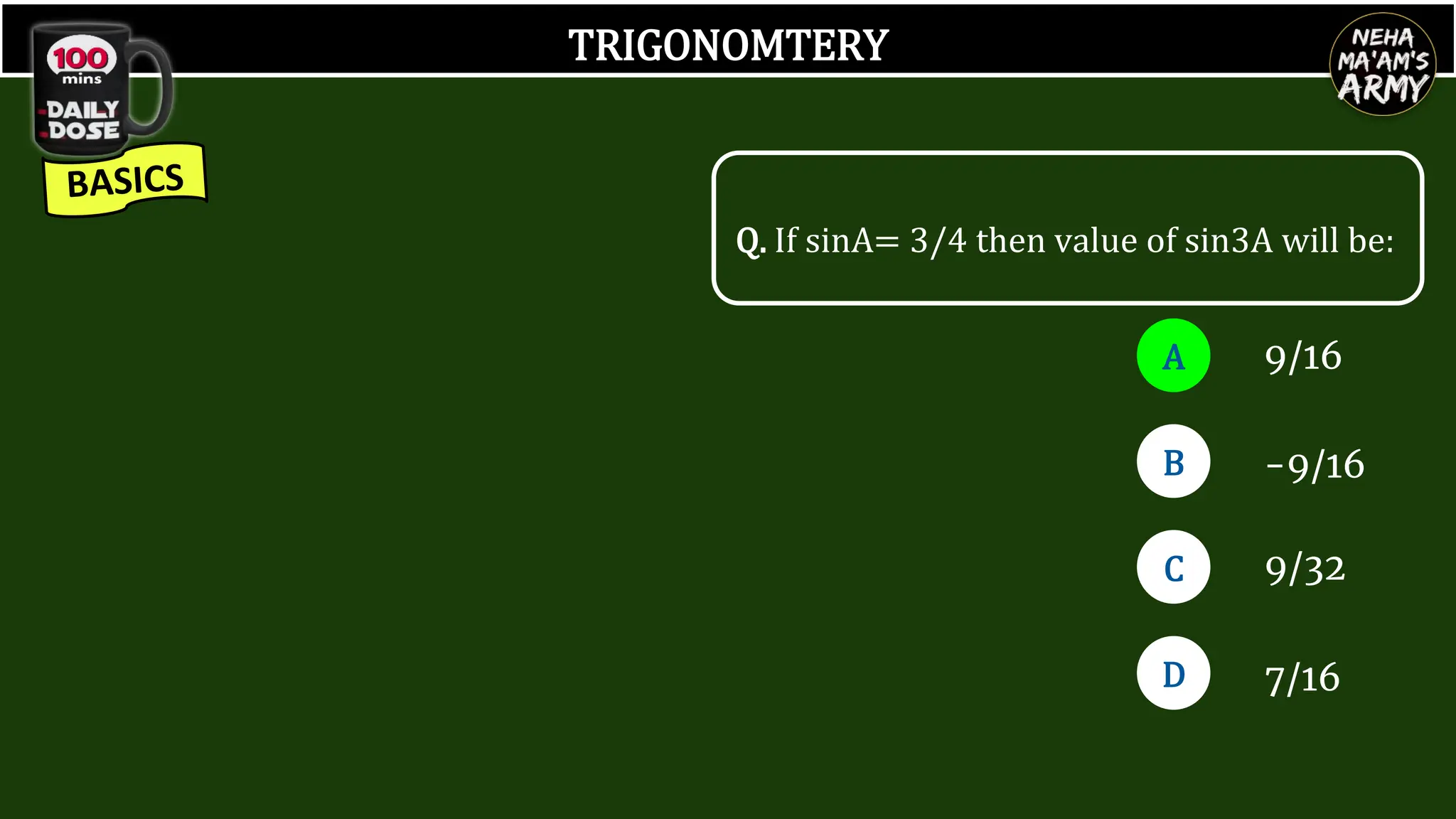 TRIGONOMTERY
Q. If sinA= 3/4 then value of sin3A will be:
A
B
D
C
9/16
-9/16
9/32
7/16
 