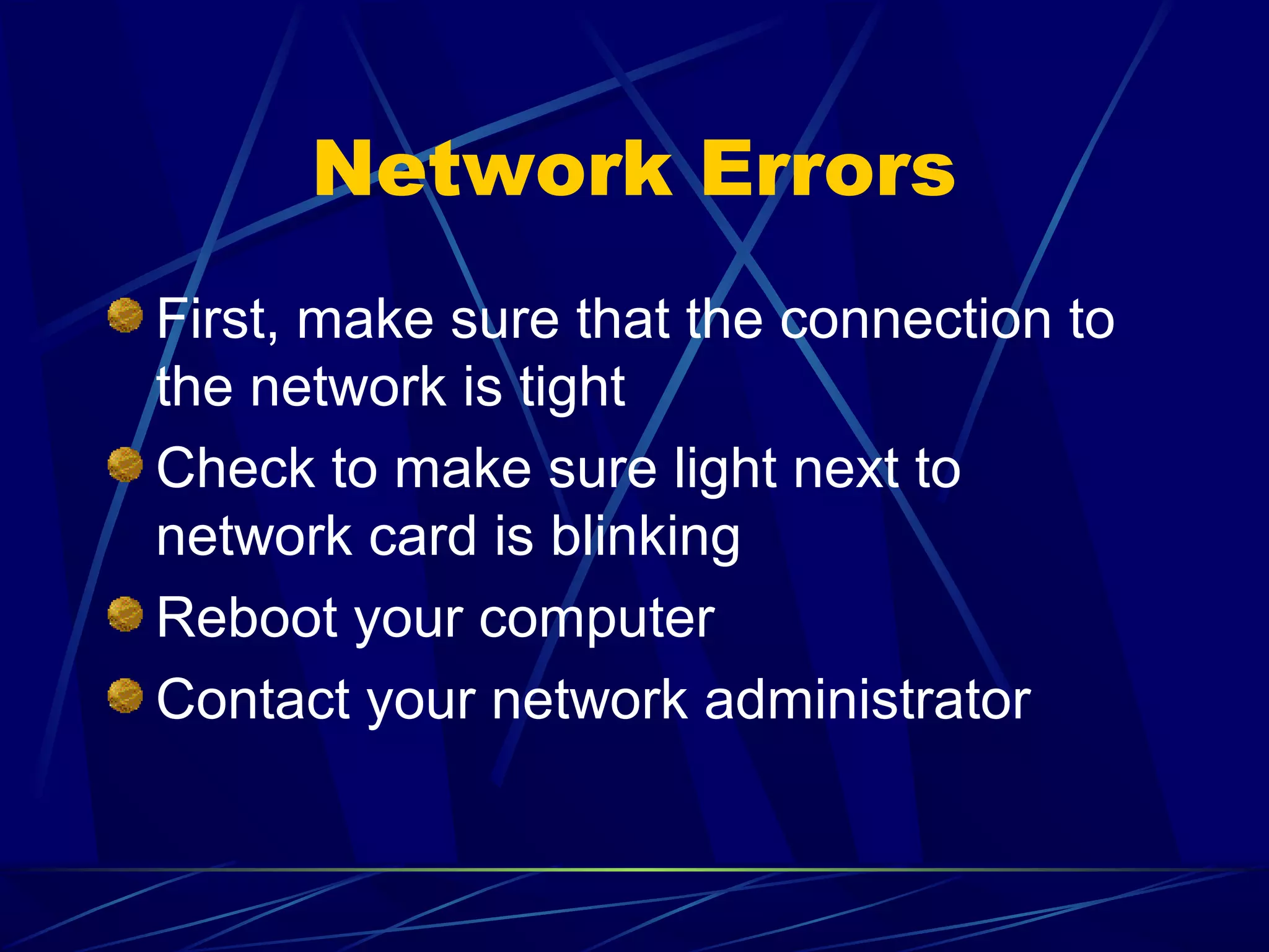 Network Errors
First, make sure that the connection to
the network is tight
Check to make sure light next to
network card is blinking
Reboot your computer
Contact your network administrator
 