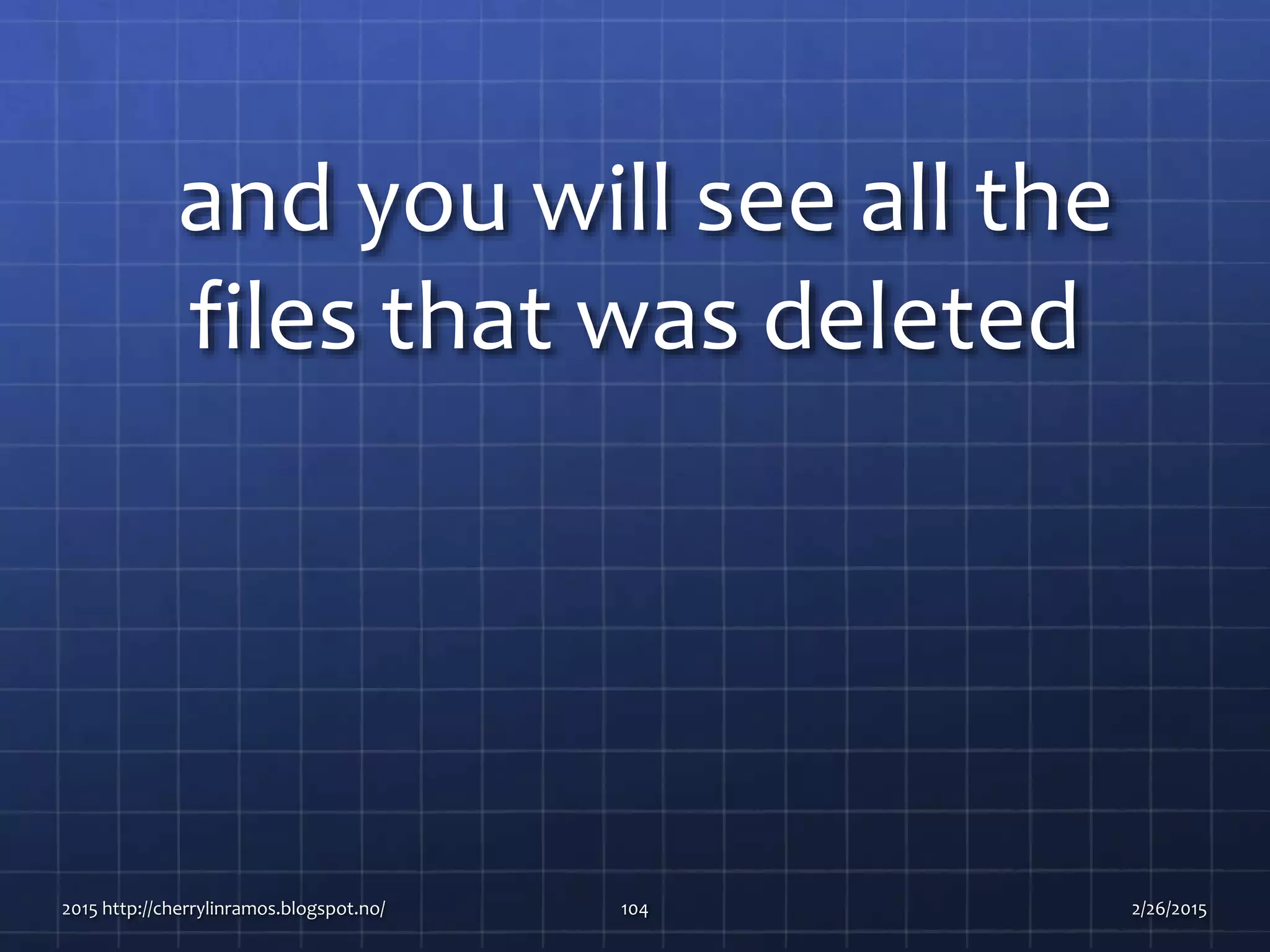 and you will see all the
files that was deleted
2015 http://cherrylinramos.blogspot.no/ 104 2/26/2015
 