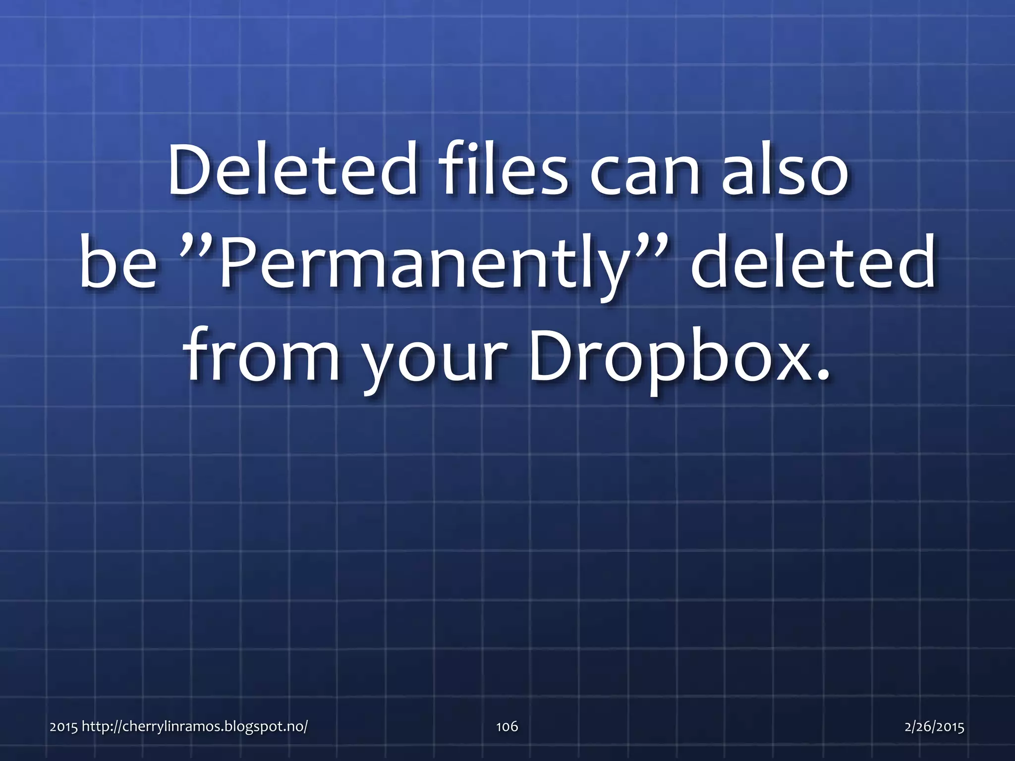 Deleted files can also
be ”Permanently” deleted
from your Dropbox.
2015 http://cherrylinramos.blogspot.no/ 106 2/26/2015
 