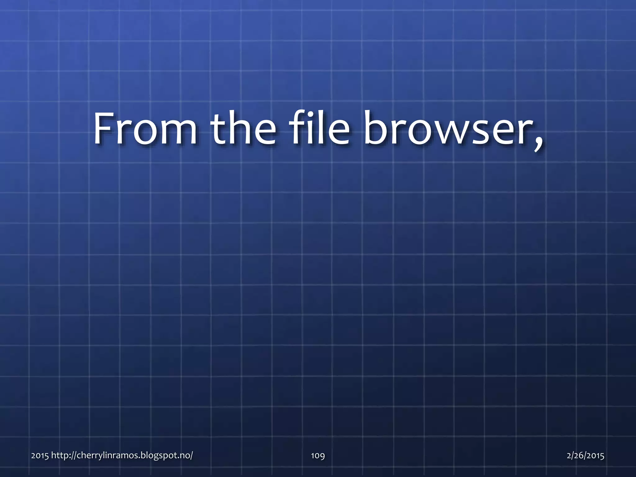 From the file browser,
2015 http://cherrylinramos.blogspot.no/ 109 2/26/2015
 