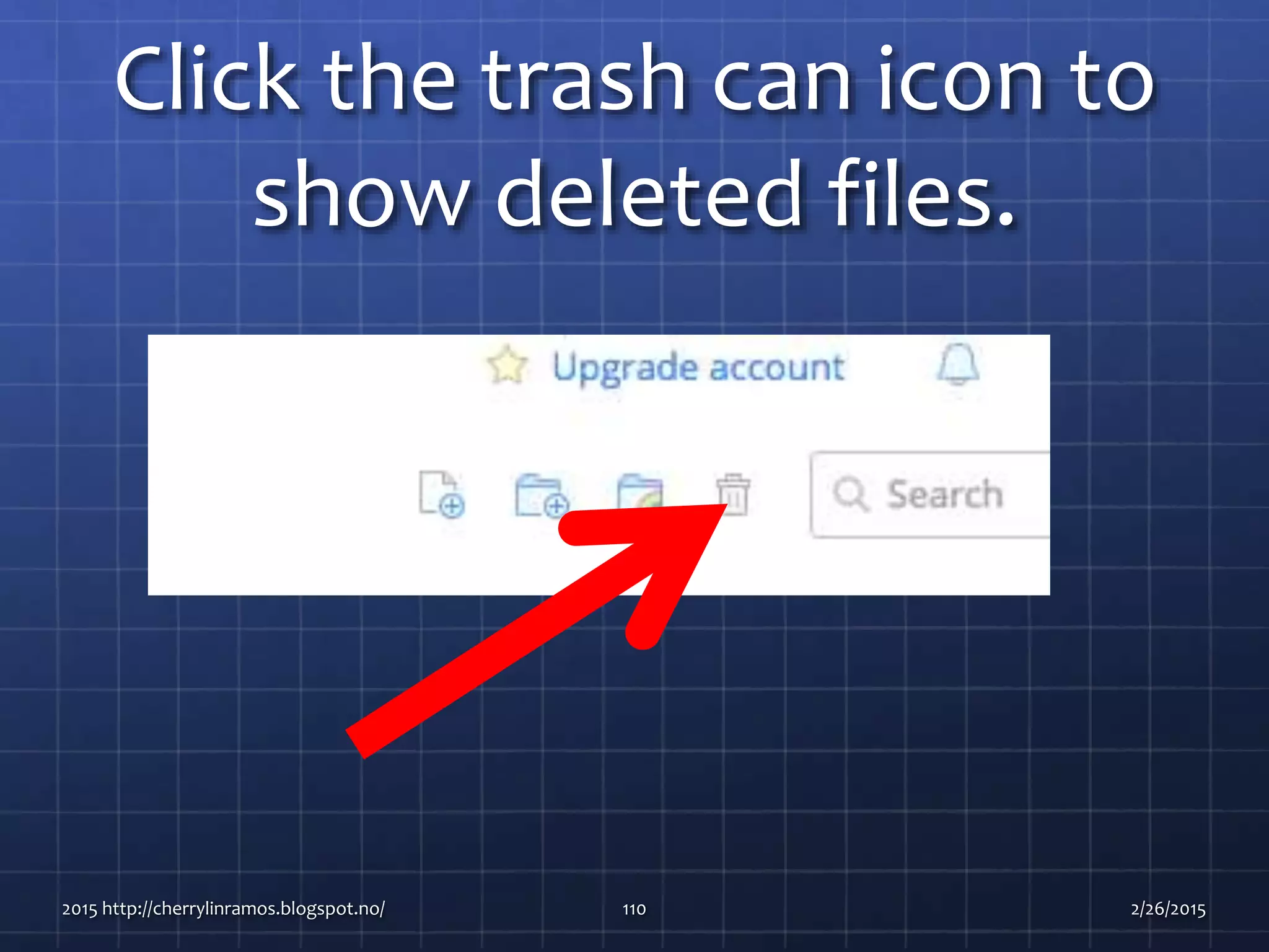 Click the trash can icon to
show deleted files.
2015 http://cherrylinramos.blogspot.no/ 110 2/26/2015
 