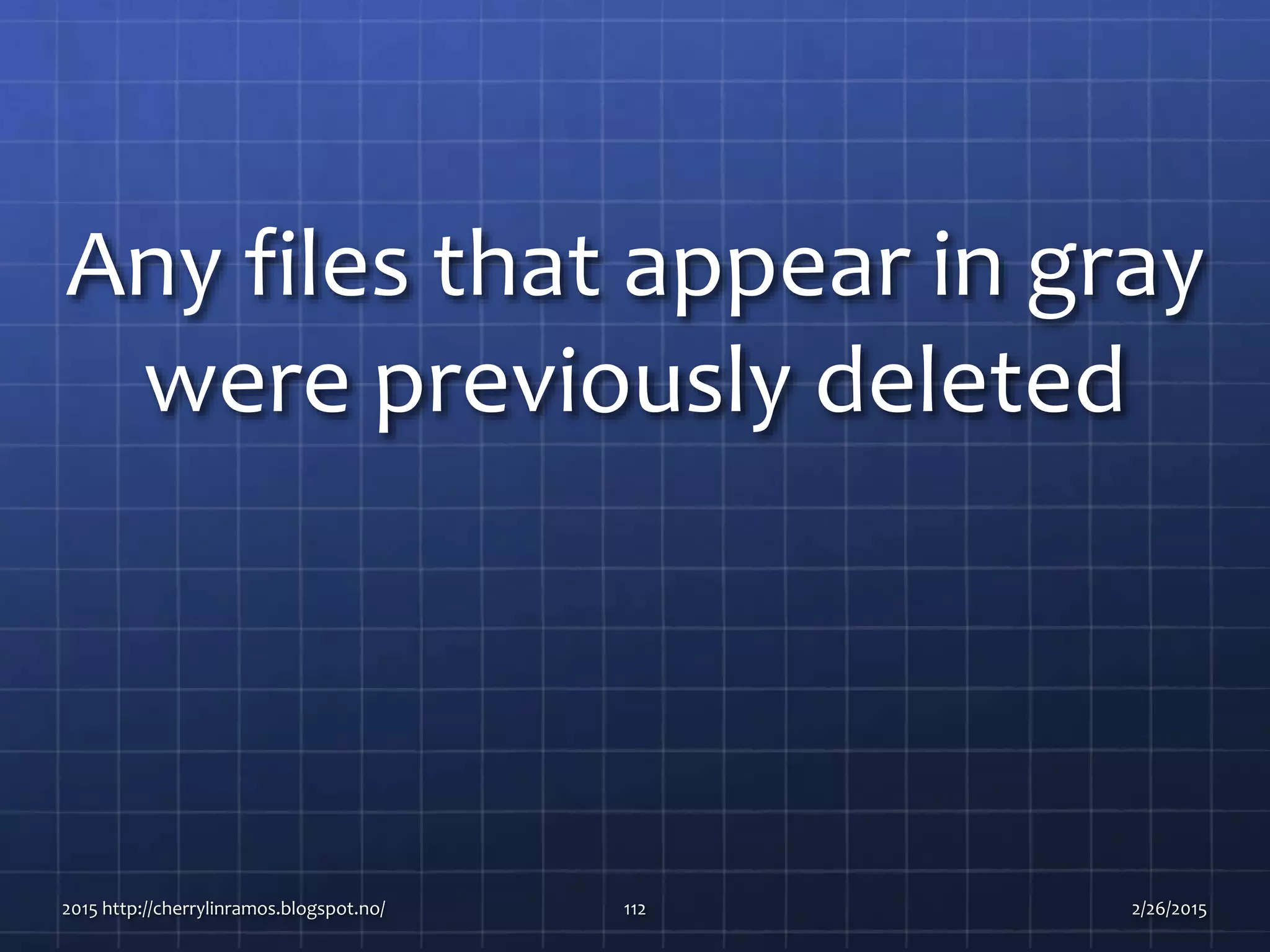 Any files that appear in gray
were previously deleted
2015 http://cherrylinramos.blogspot.no/ 112 2/26/2015
 