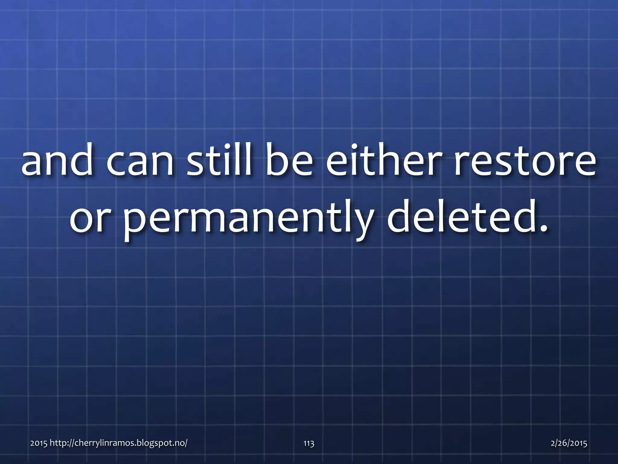 and can still be either restore
or permanently deleted.
2015 http://cherrylinramos.blogspot.no/ 113 2/26/2015
 