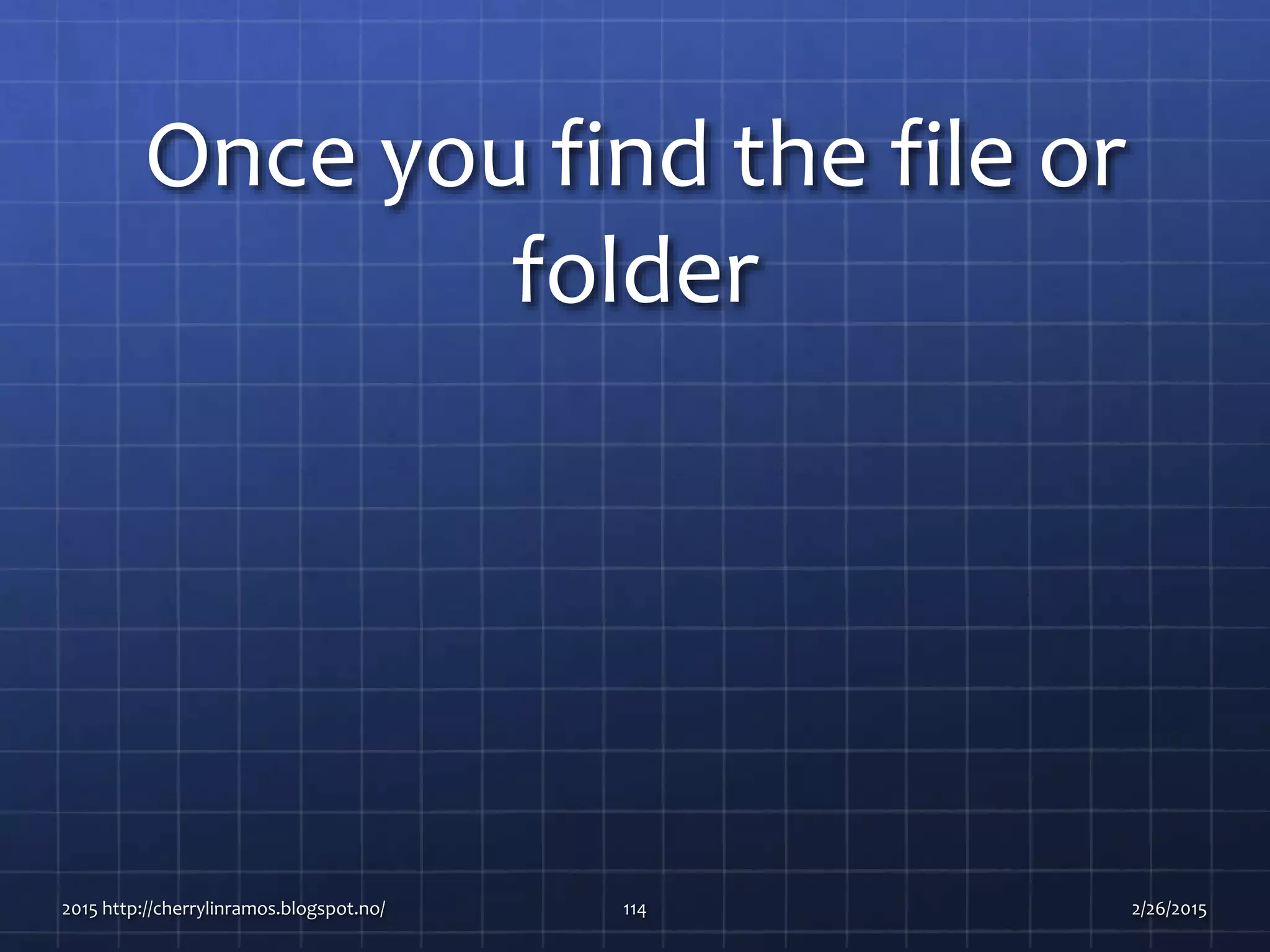 Once you find the file or
folder
2015 http://cherrylinramos.blogspot.no/ 114 2/26/2015
 