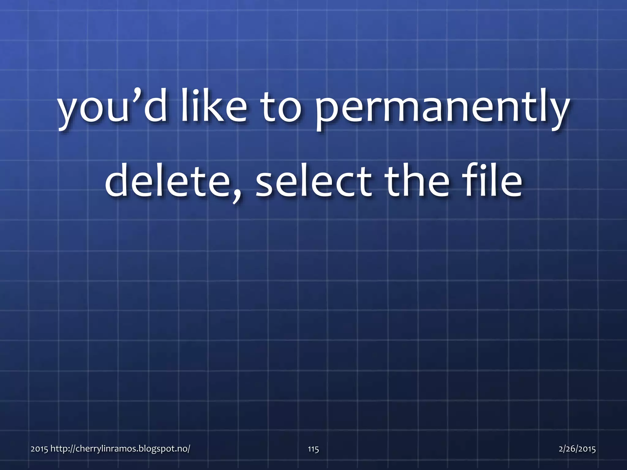 you’d like to permanently
delete, select the file
2015 http://cherrylinramos.blogspot.no/ 115 2/26/2015
 