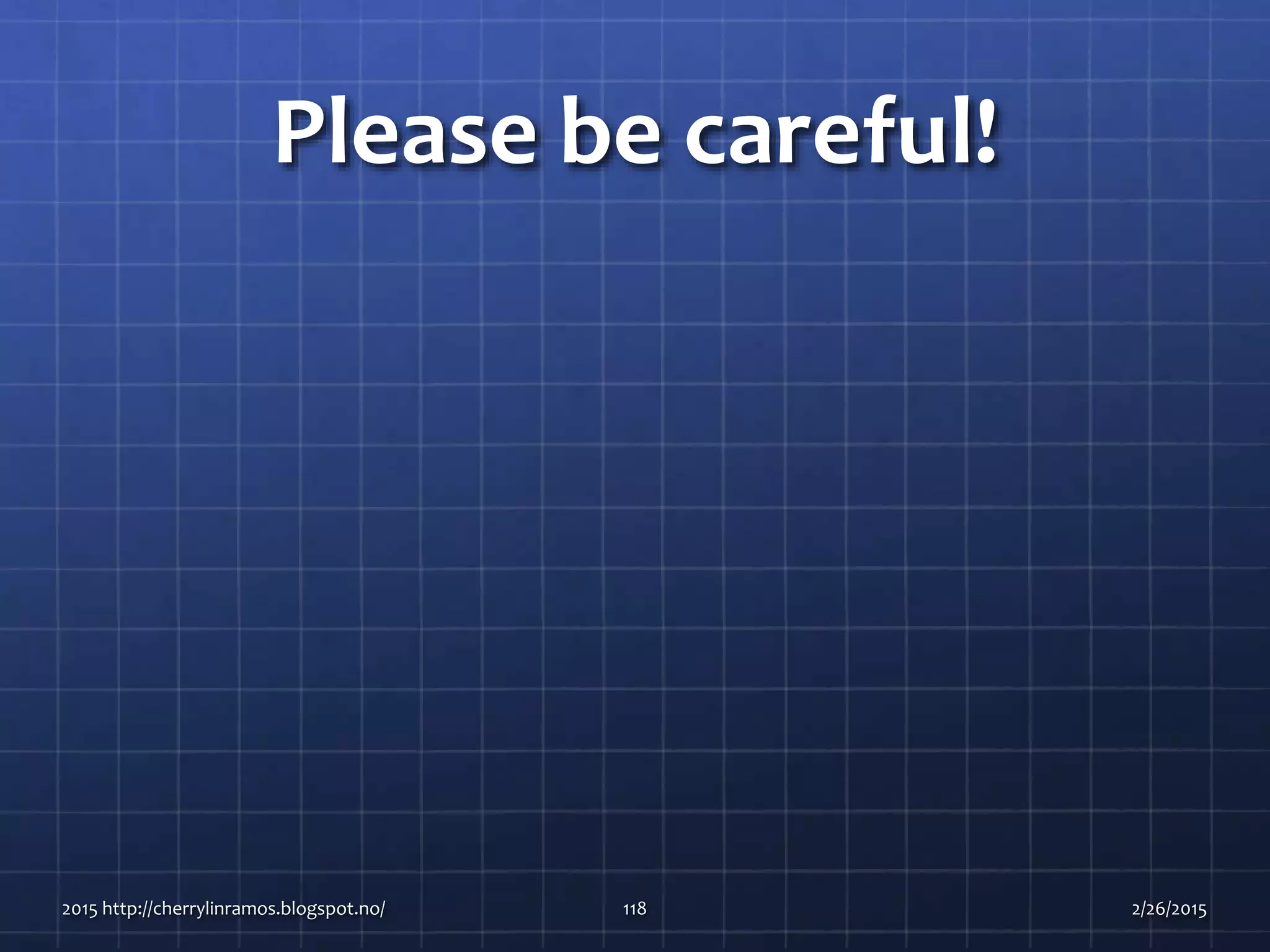 Please be careful!
2015 http://cherrylinramos.blogspot.no/ 118 2/26/2015
 