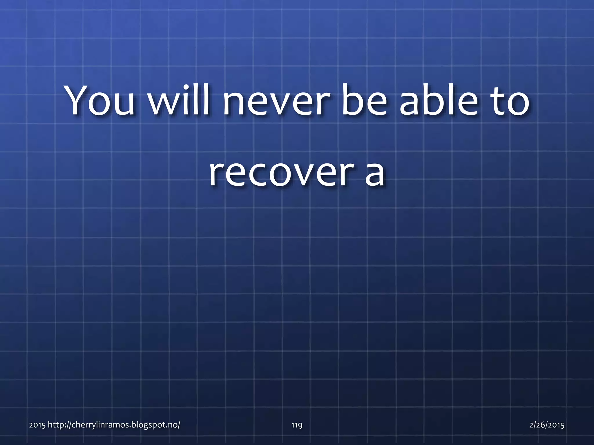 You will never be able to
recover a
2015 http://cherrylinramos.blogspot.no/ 119 2/26/2015
 