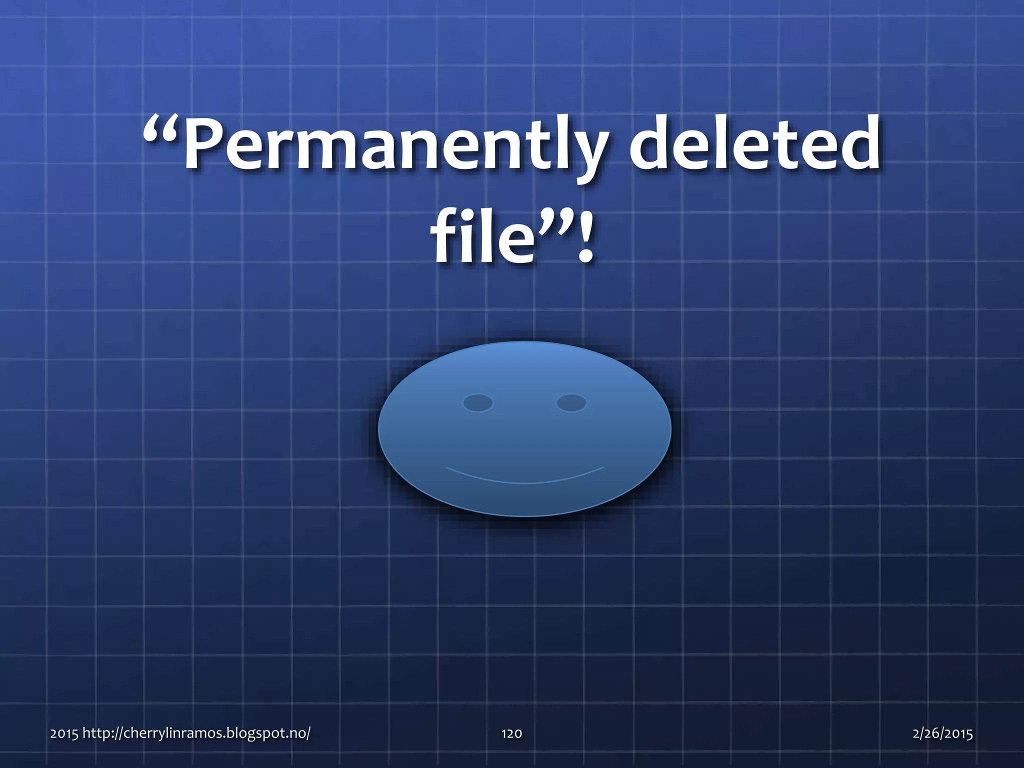 “Permanently deleted
file”!
2015 http://cherrylinramos.blogspot.no/ 120 2/26/2015
 
