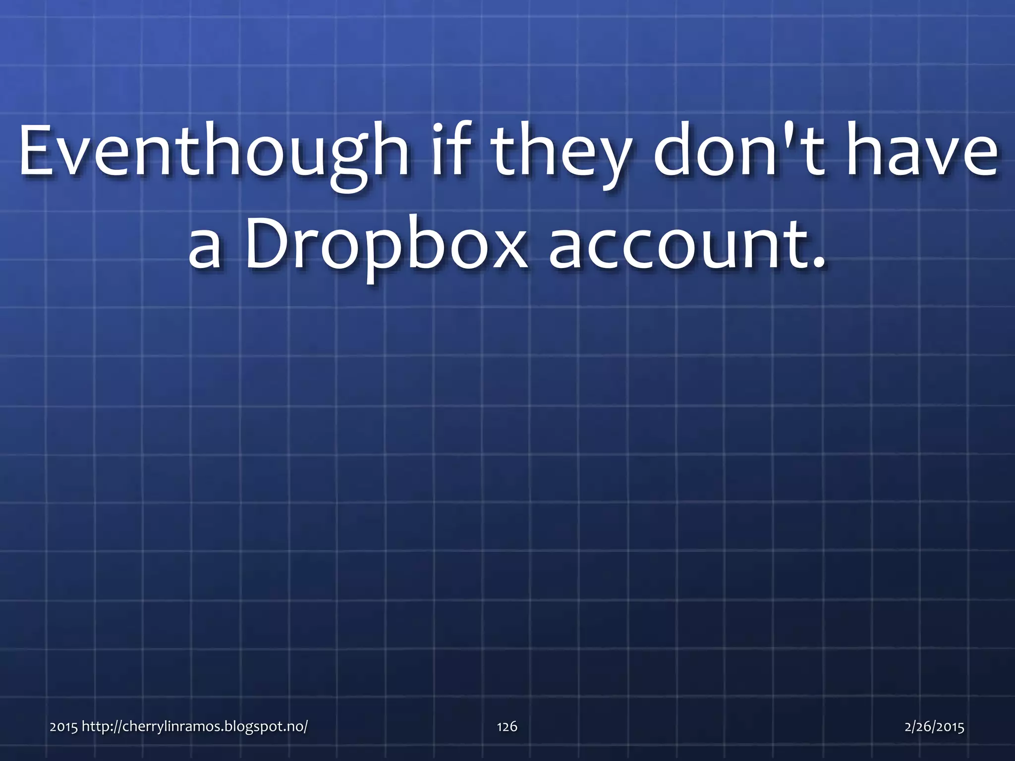 Eventhough if they don't have
a Dropbox account.
2015 http://cherrylinramos.blogspot.no/ 126 2/26/2015
 