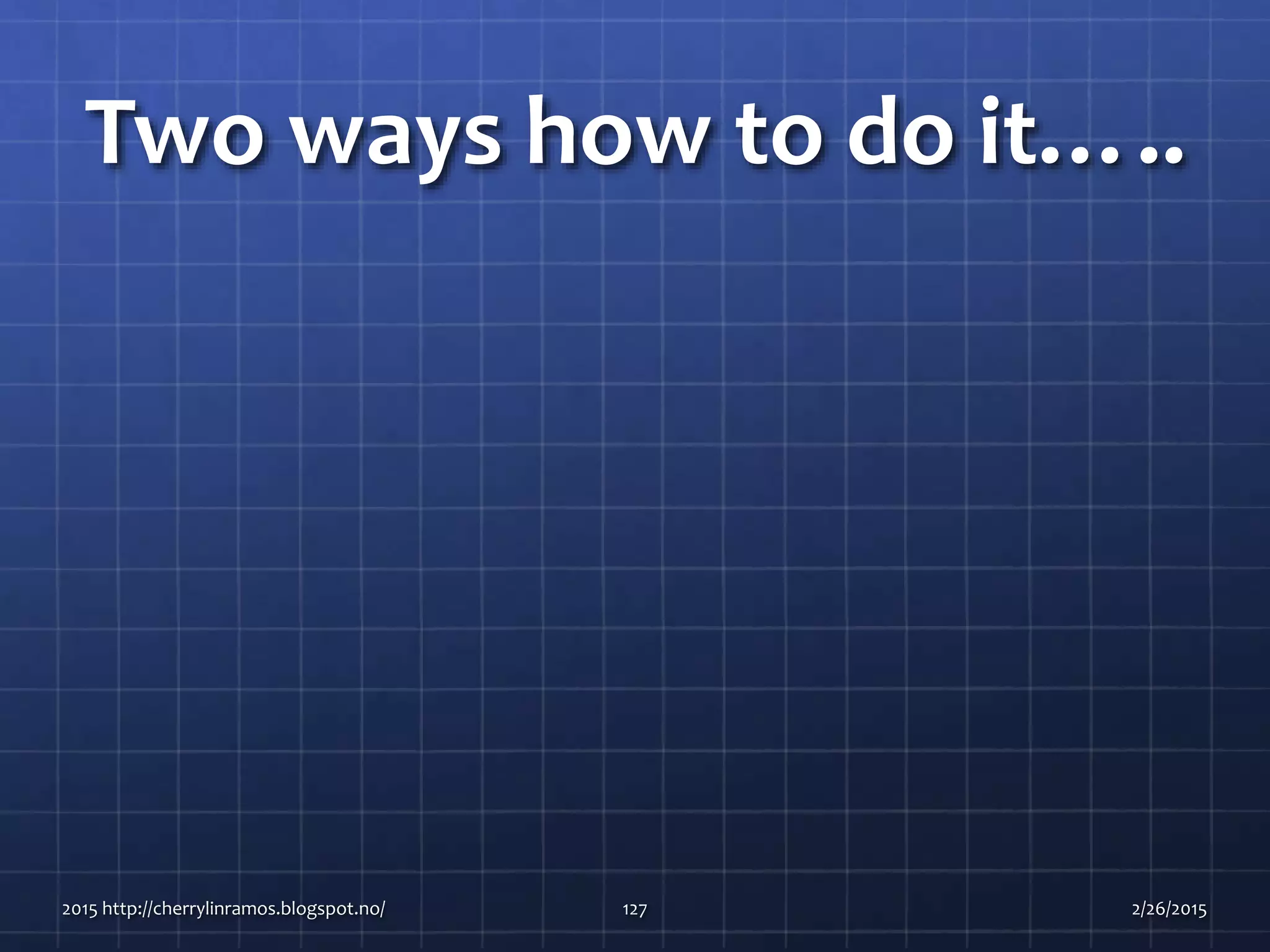 Two ways how to do it…..
2015 http://cherrylinramos.blogspot.no/ 127 2/26/2015
 