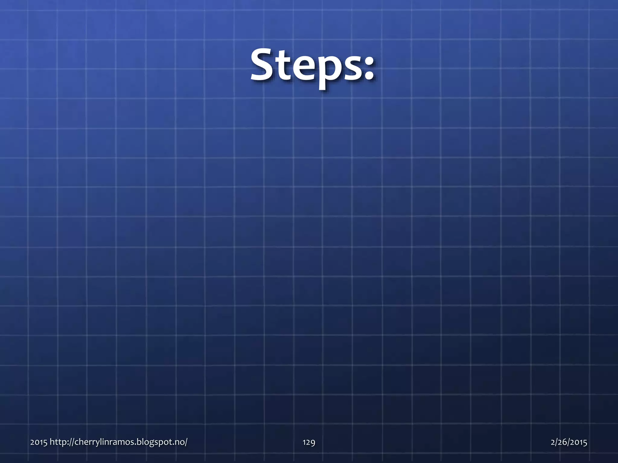 Steps:
2015 http://cherrylinramos.blogspot.no/ 129 2/26/2015
 