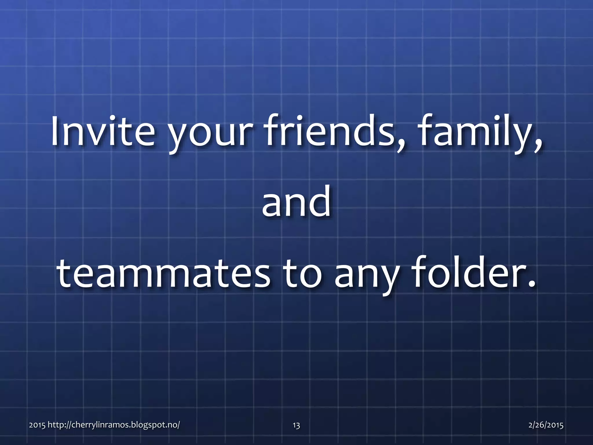 Invite your friends, family,
and
teammates to any folder.
2015 http://cherrylinramos.blogspot.no/ 13 2/26/2015
 