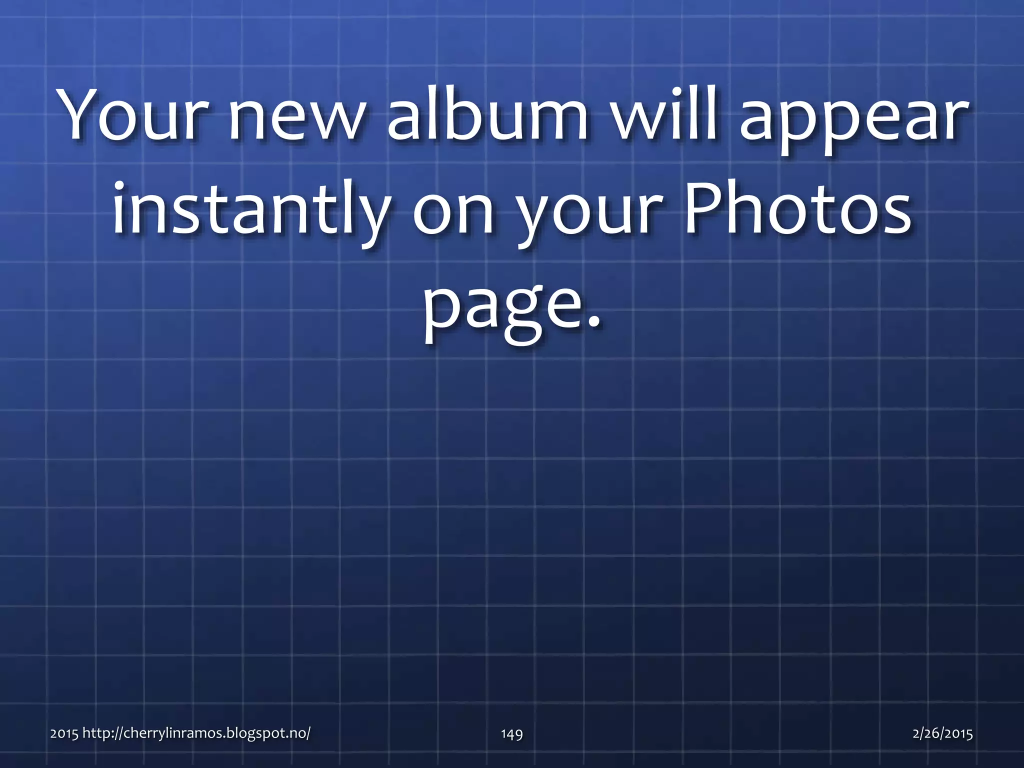 Your new album will appear
instantly on your Photos
page.
2015 http://cherrylinramos.blogspot.no/ 149 2/26/2015
 