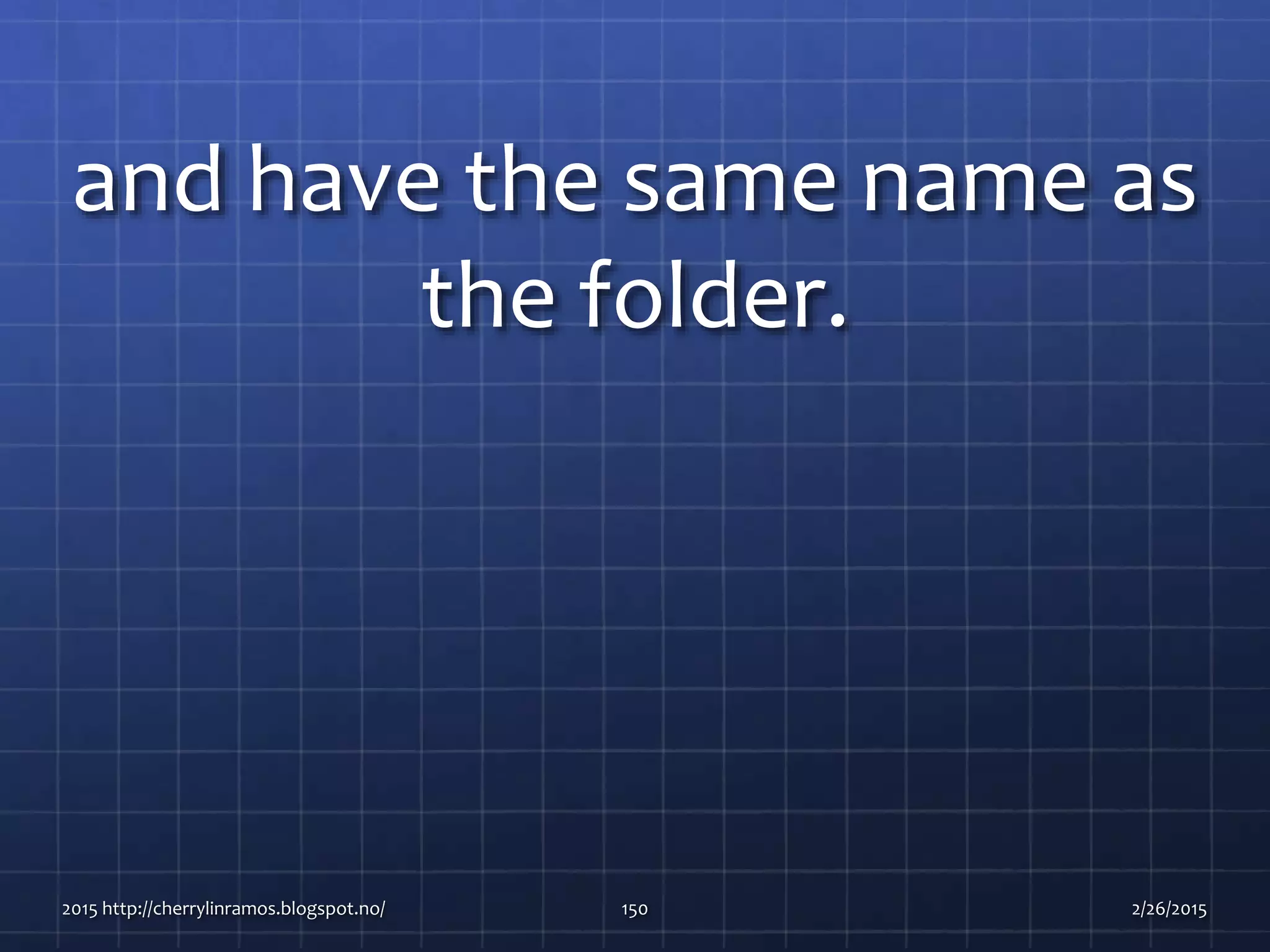 and have the same name as
the folder.
2015 http://cherrylinramos.blogspot.no/ 150 2/26/2015
 