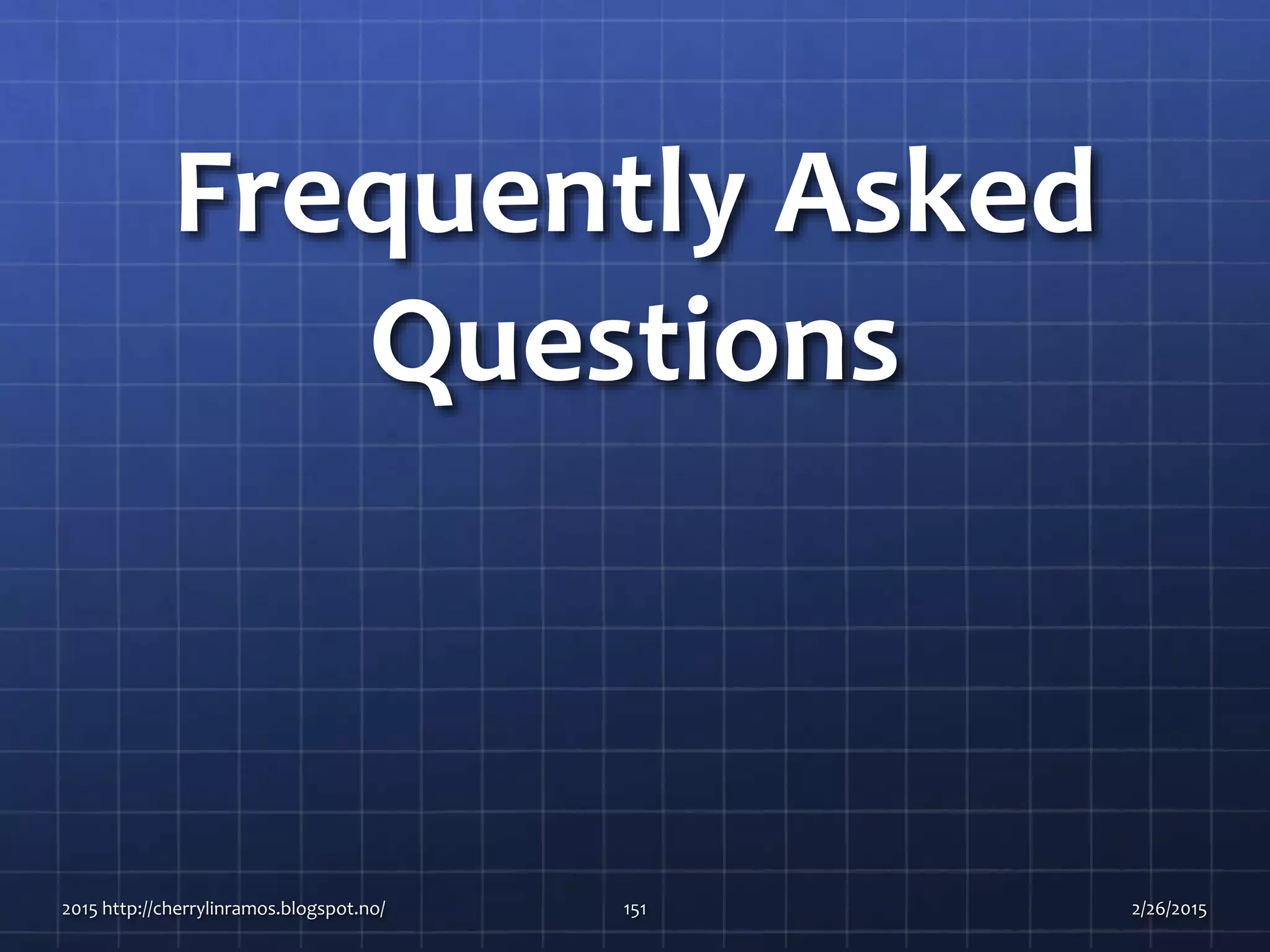 Frequently Asked
Questions
2015 http://cherrylinramos.blogspot.no/ 151 2/26/2015
 