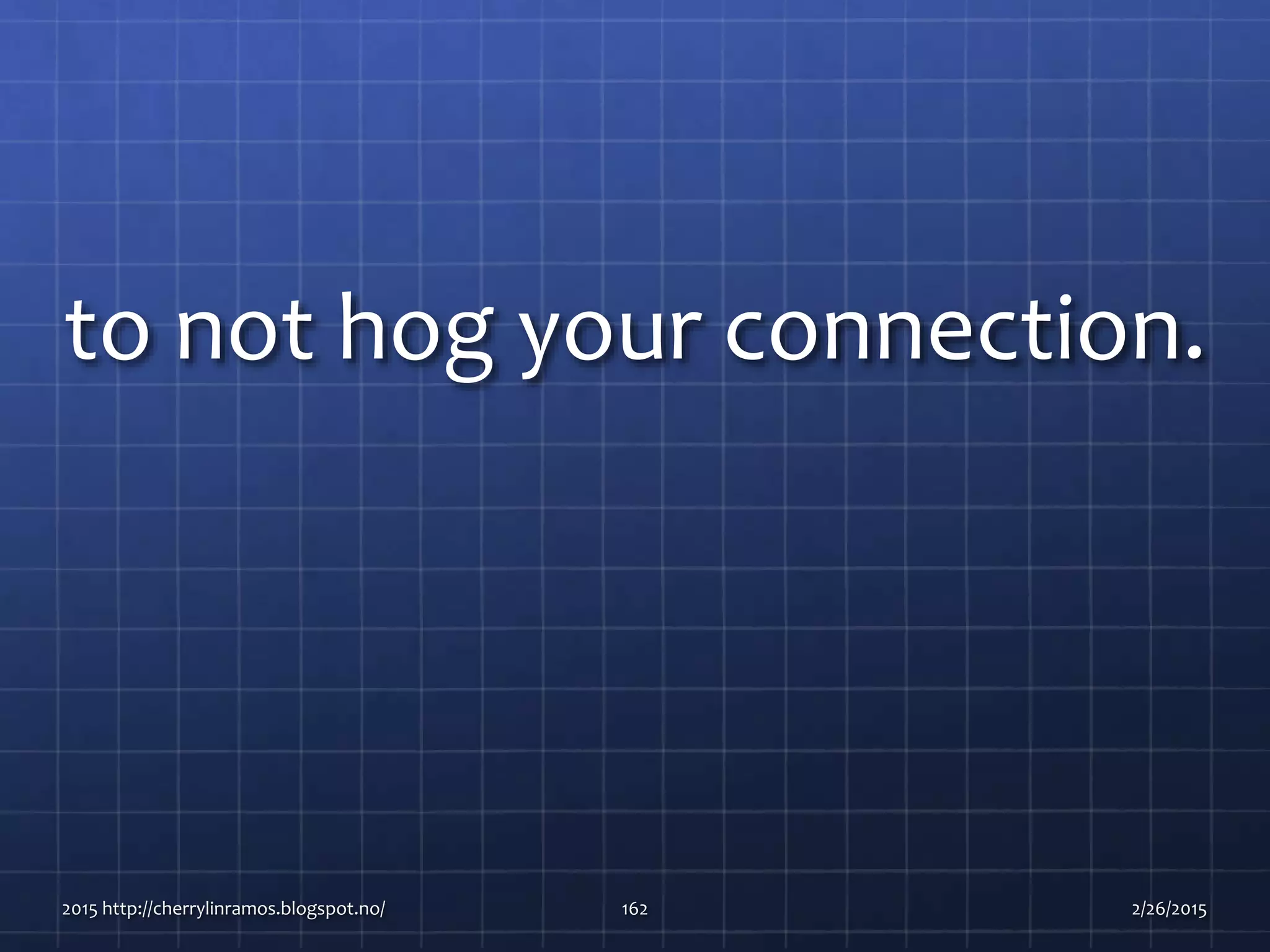 to not hog your connection.
2015 http://cherrylinramos.blogspot.no/ 162 2/26/2015
 