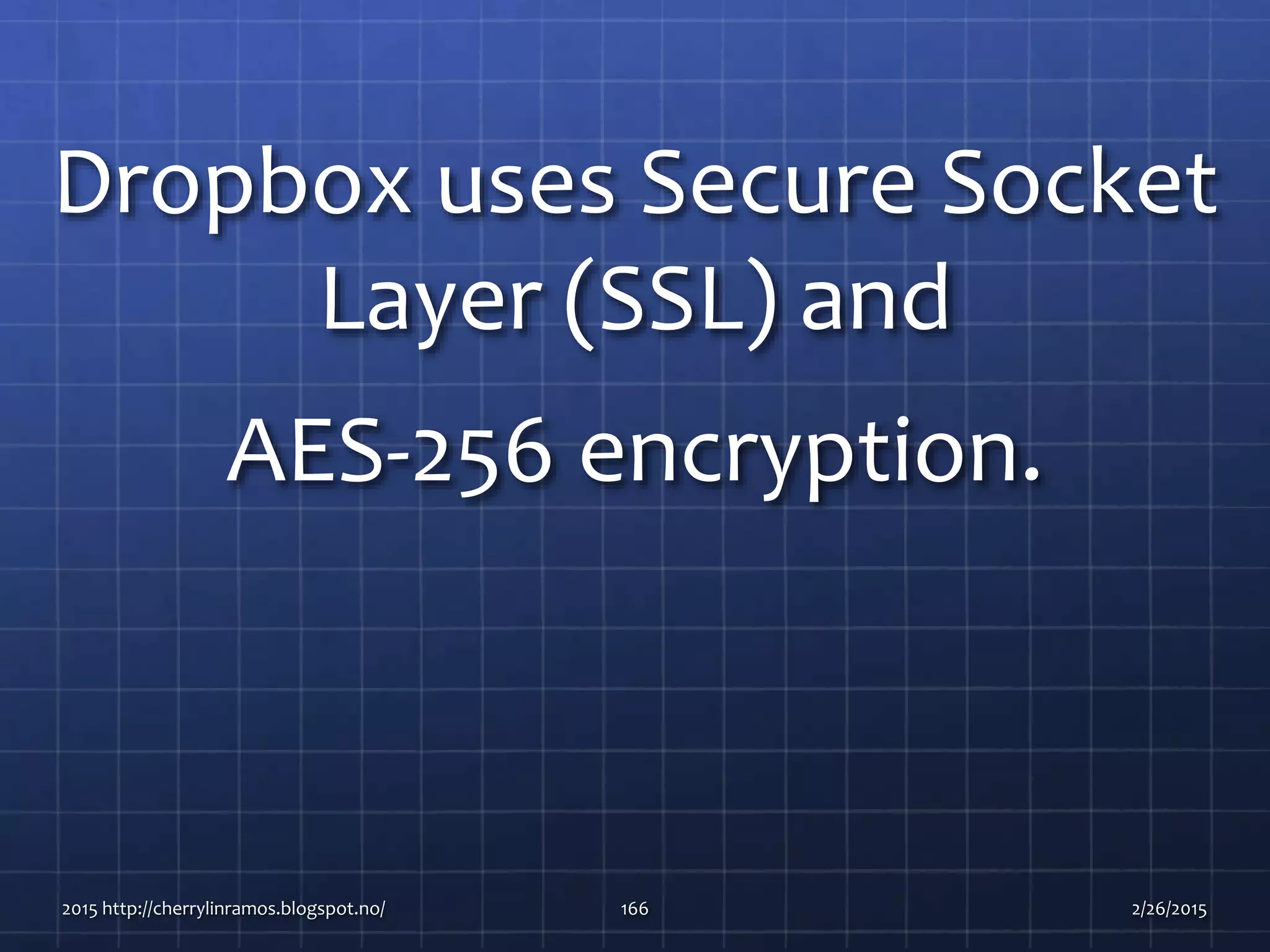 Dropbox uses Secure Socket
Layer (SSL) and
AES-256 encryption.
2015 http://cherrylinramos.blogspot.no/ 166 2/26/2015
 