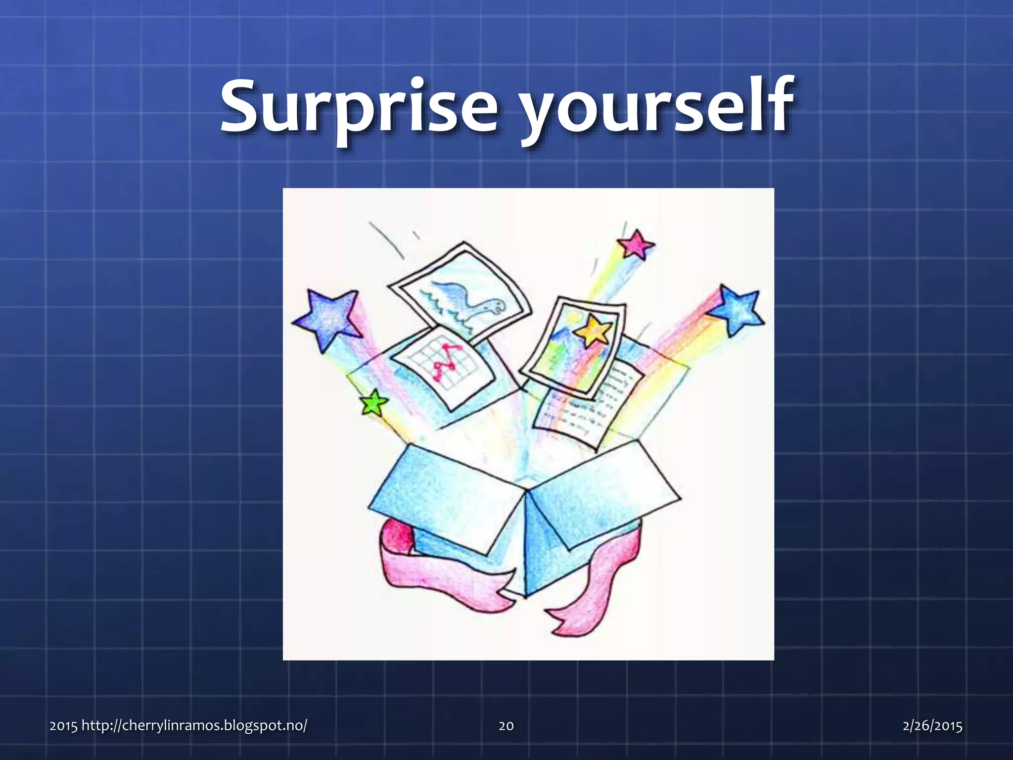 Surprise yourself
2015 http://cherrylinramos.blogspot.no/ 20 2/26/2015
 