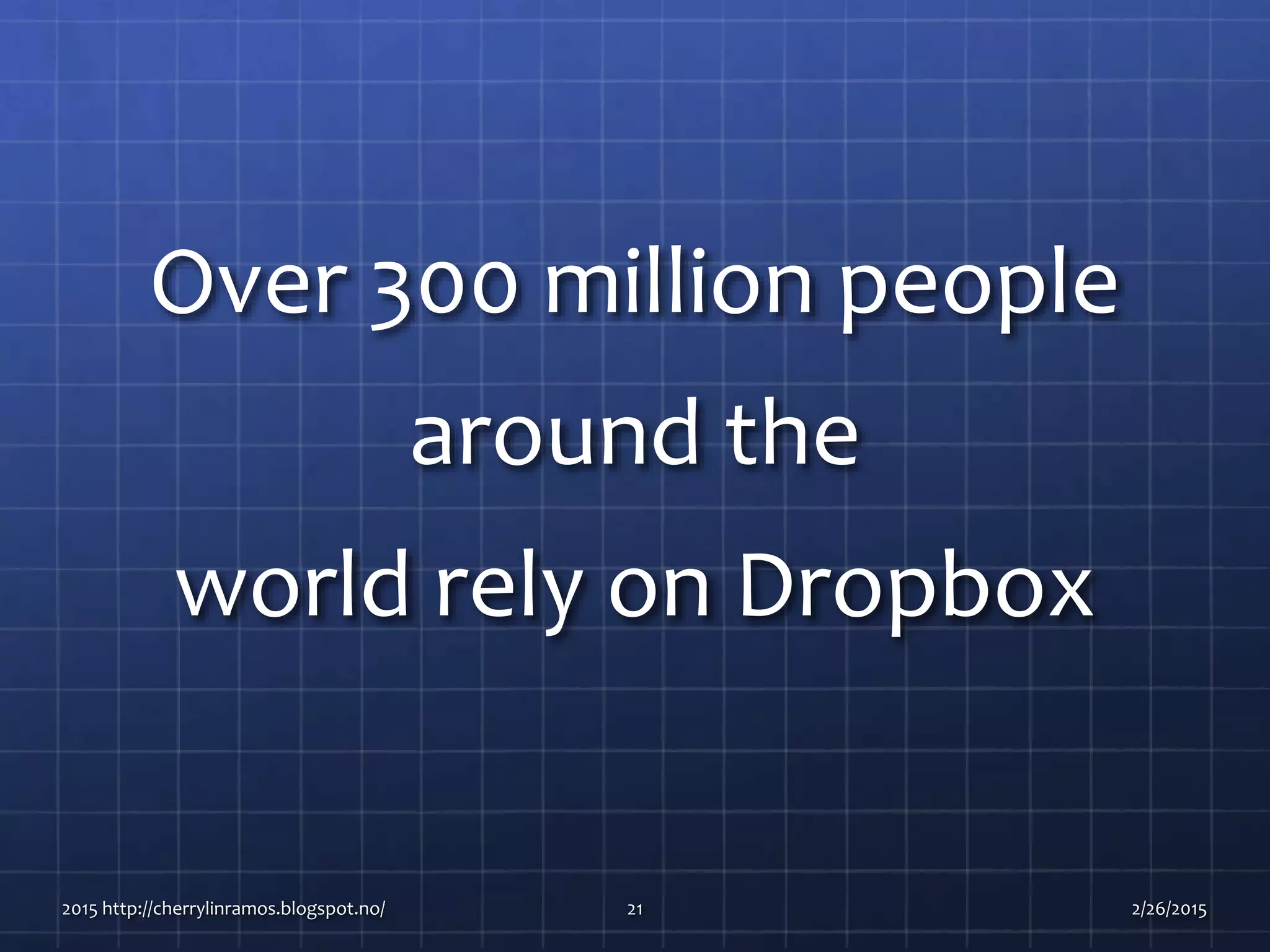 Over 300 million people
around the
world rely on Dropbox
2015 http://cherrylinramos.blogspot.no/ 21 2/26/2015
 