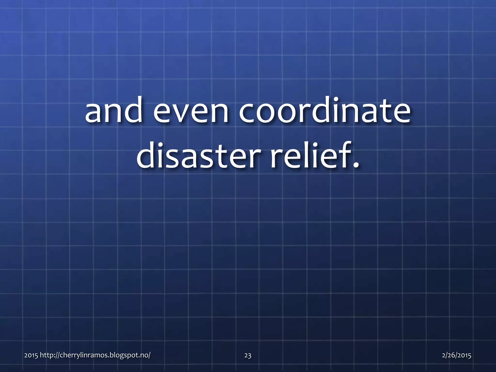 and even coordinate
disaster relief.
2015 http://cherrylinramos.blogspot.no/ 23 2/26/2015
 