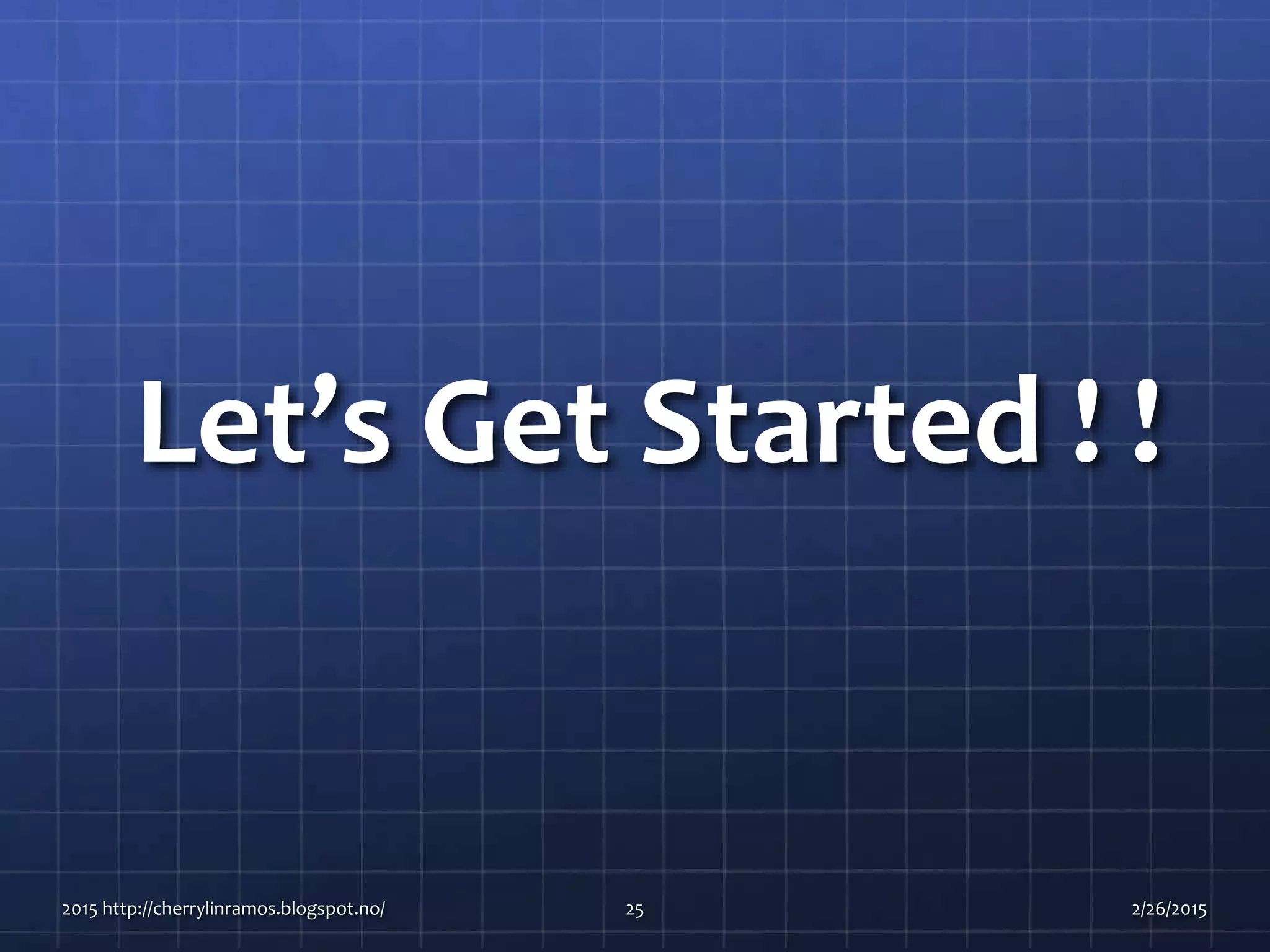 Let’s Get Started ! !
2015 http://cherrylinramos.blogspot.no/ 25 2/26/2015
 