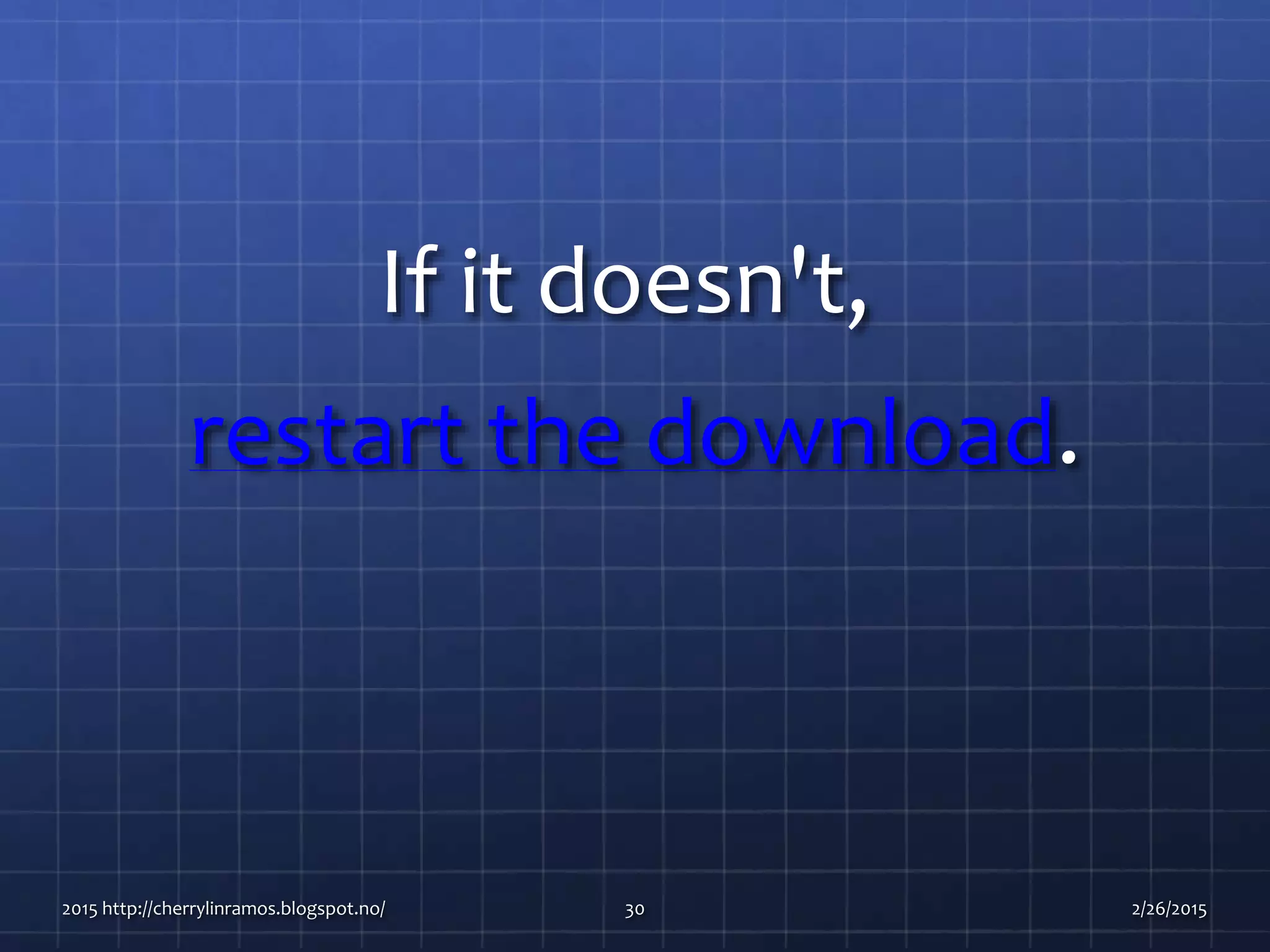 If it doesn't,
restart the download.
2015 http://cherrylinramos.blogspot.no/ 30 2/26/2015
 