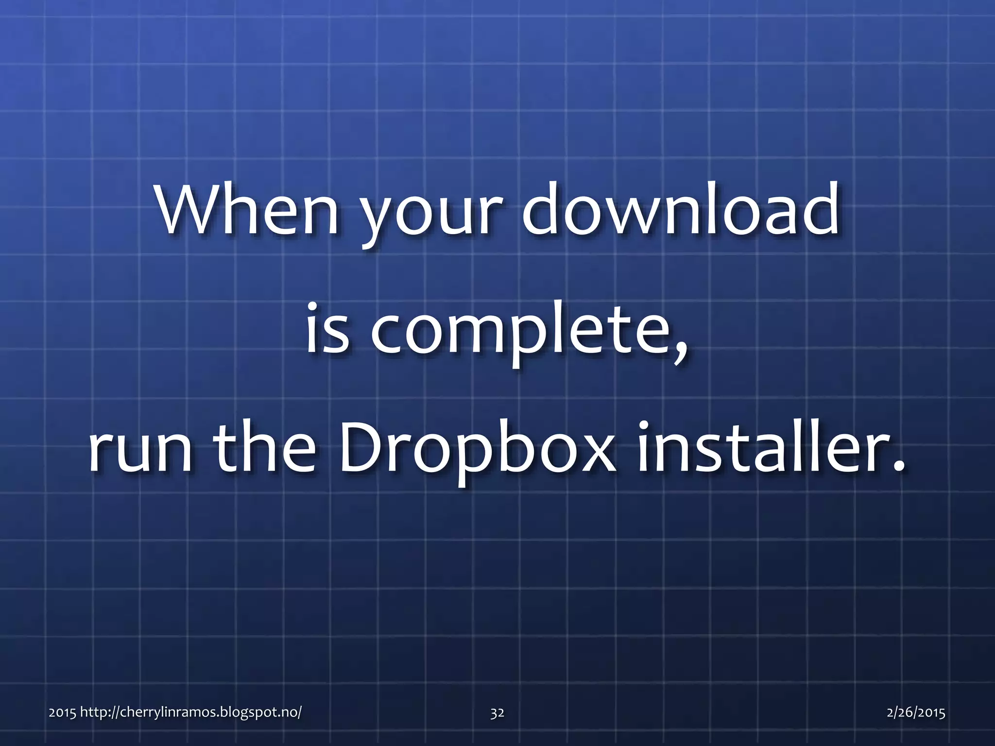 When your download
is complete,
run the Dropbox installer.
2015 http://cherrylinramos.blogspot.no/ 32 2/26/2015
 