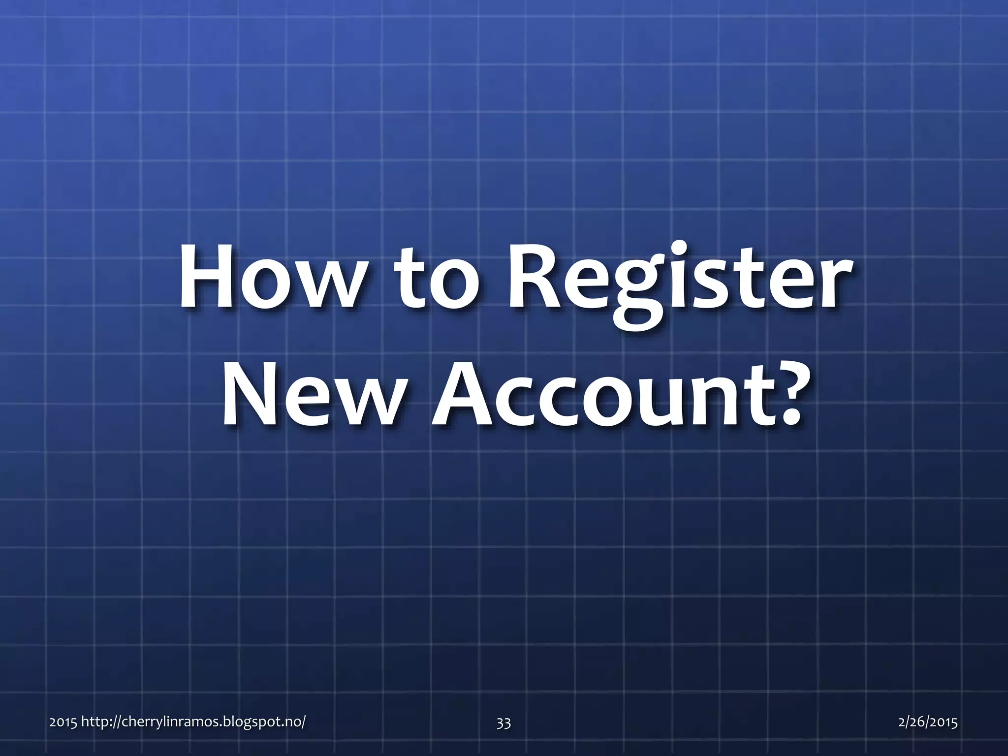 How to Register
New Account?
2015 http://cherrylinramos.blogspot.no/ 33 2/26/2015
 