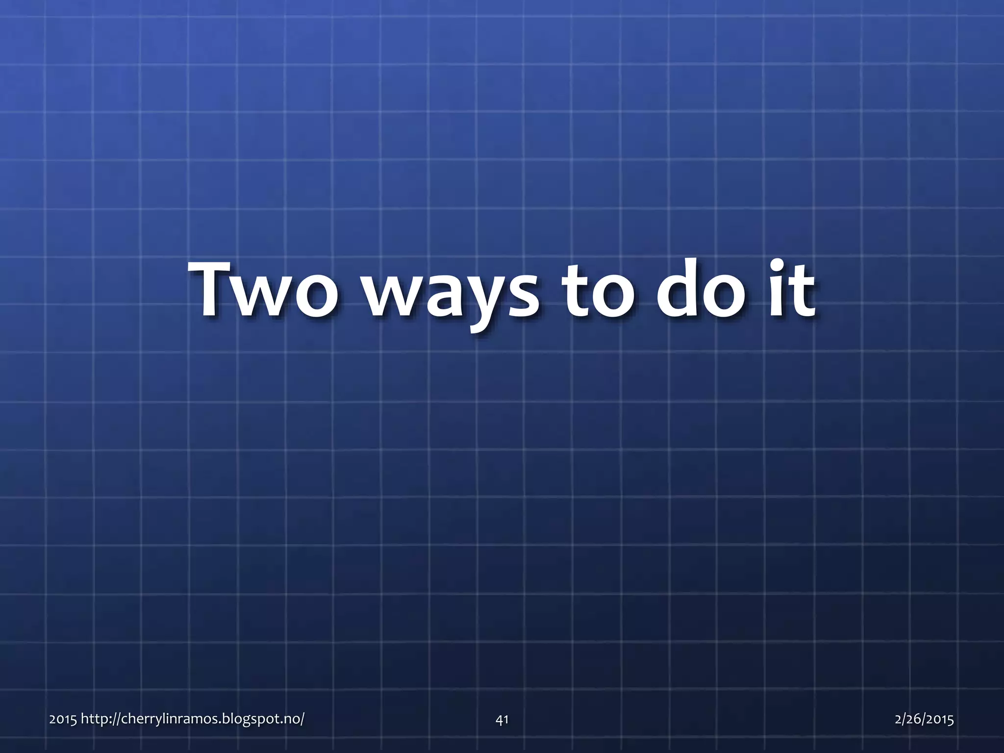 Two ways to do it
2015 http://cherrylinramos.blogspot.no/ 41 2/26/2015
 