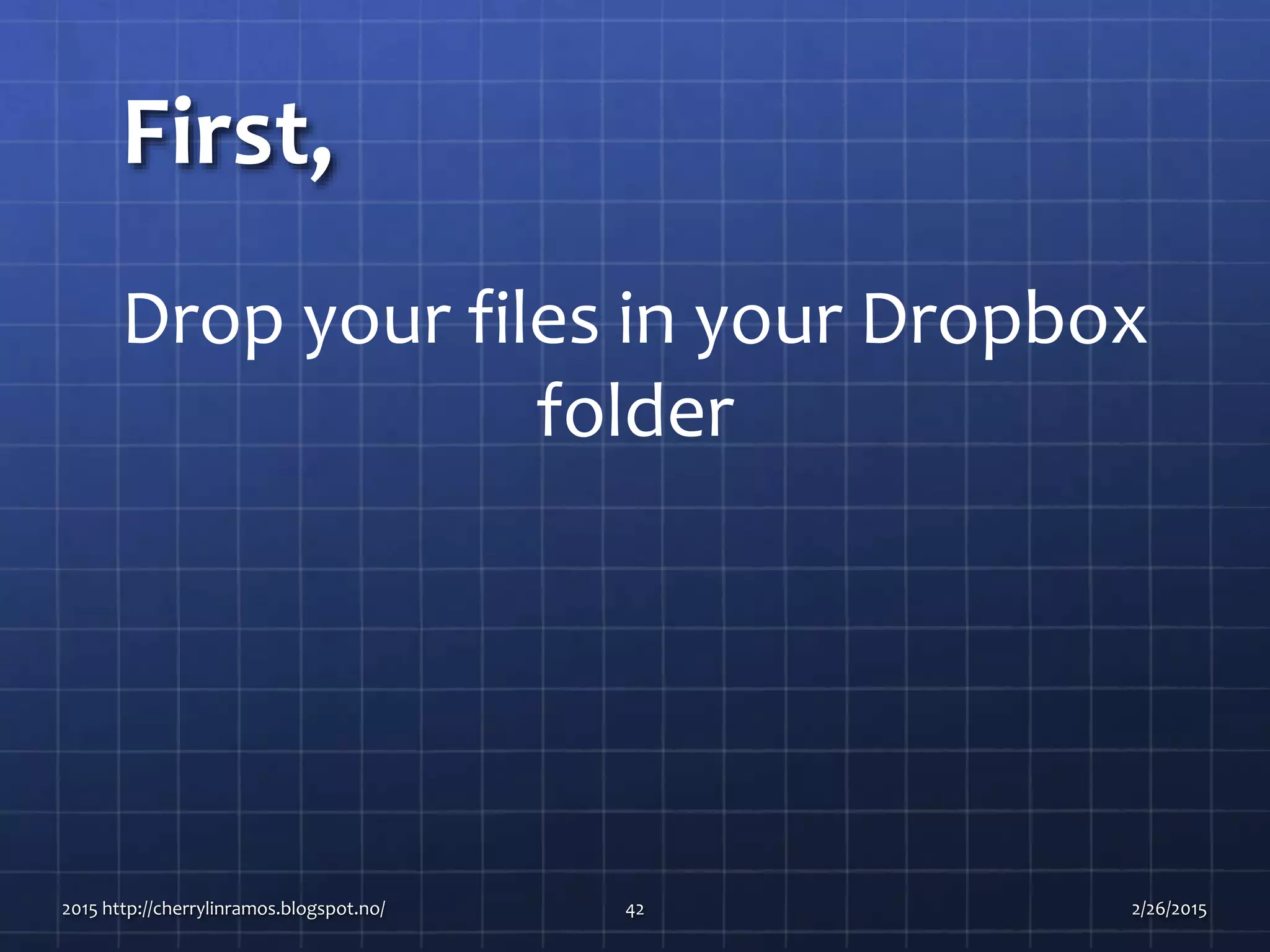 First,
2015 http://cherrylinramos.blogspot.no/ 42
Drop your files in your Dropbox
folder
2/26/2015
 
