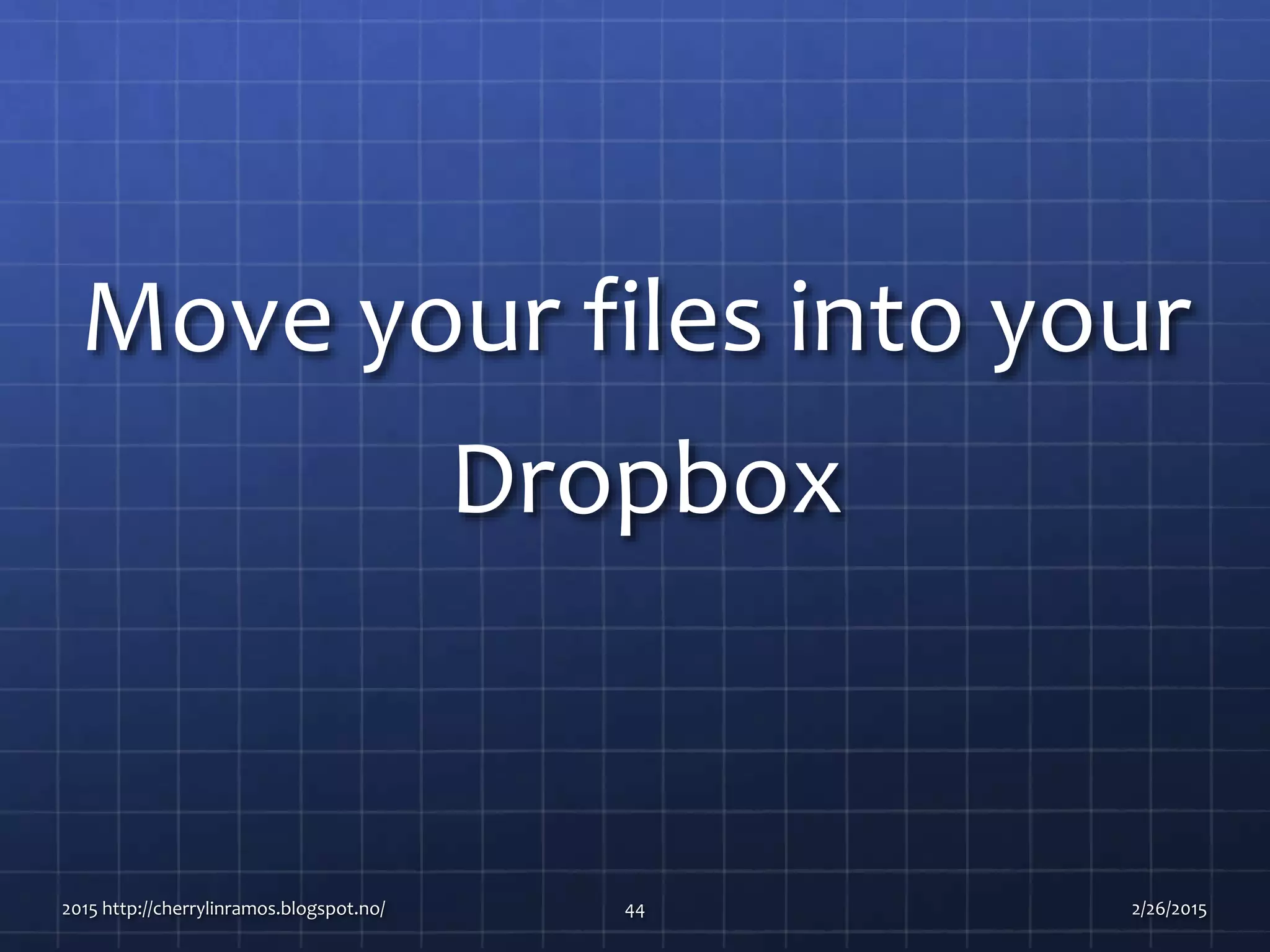 Move your files into your
Dropbox
2015 http://cherrylinramos.blogspot.no/ 44 2/26/2015
 