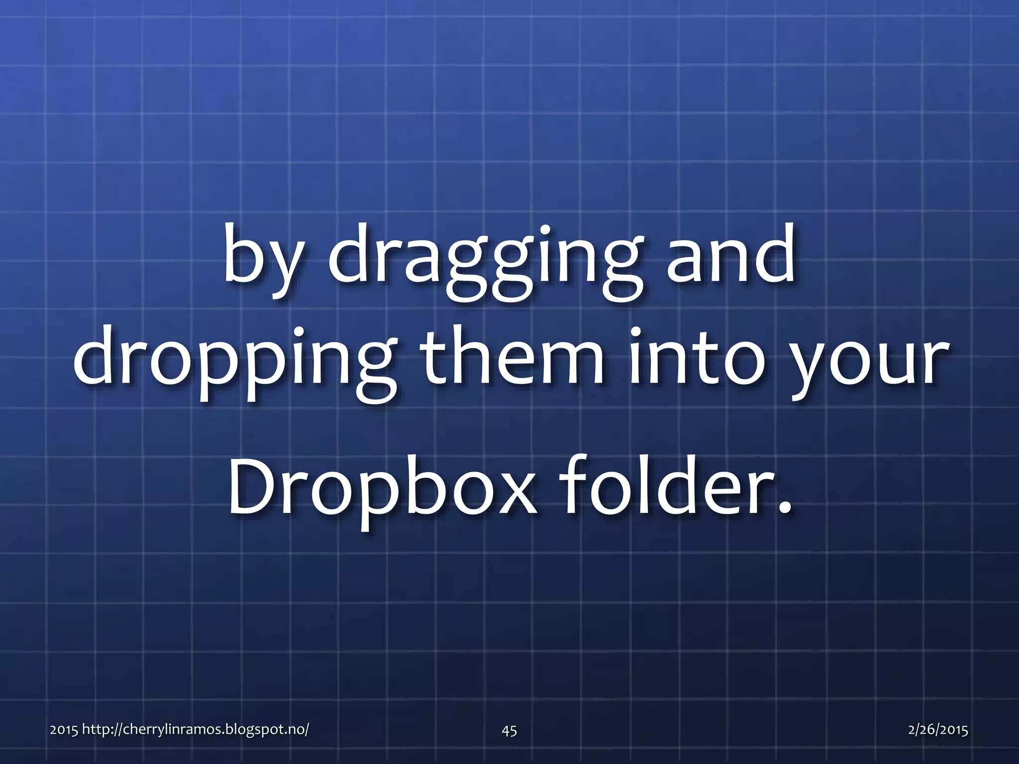 by dragging and
dropping them into your
Dropbox folder.
2015 http://cherrylinramos.blogspot.no/ 45 2/26/2015
 