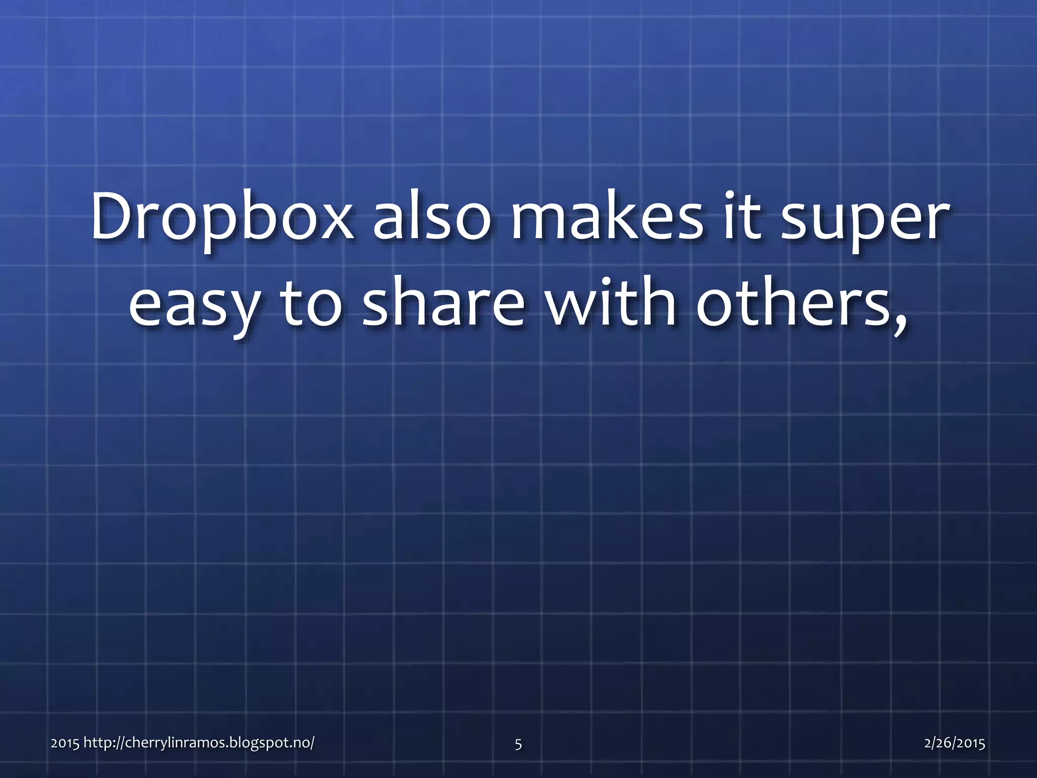 Dropbox also makes it super
easy to share with others,
2015 http://cherrylinramos.blogspot.no/ 5 2/26/2015
 