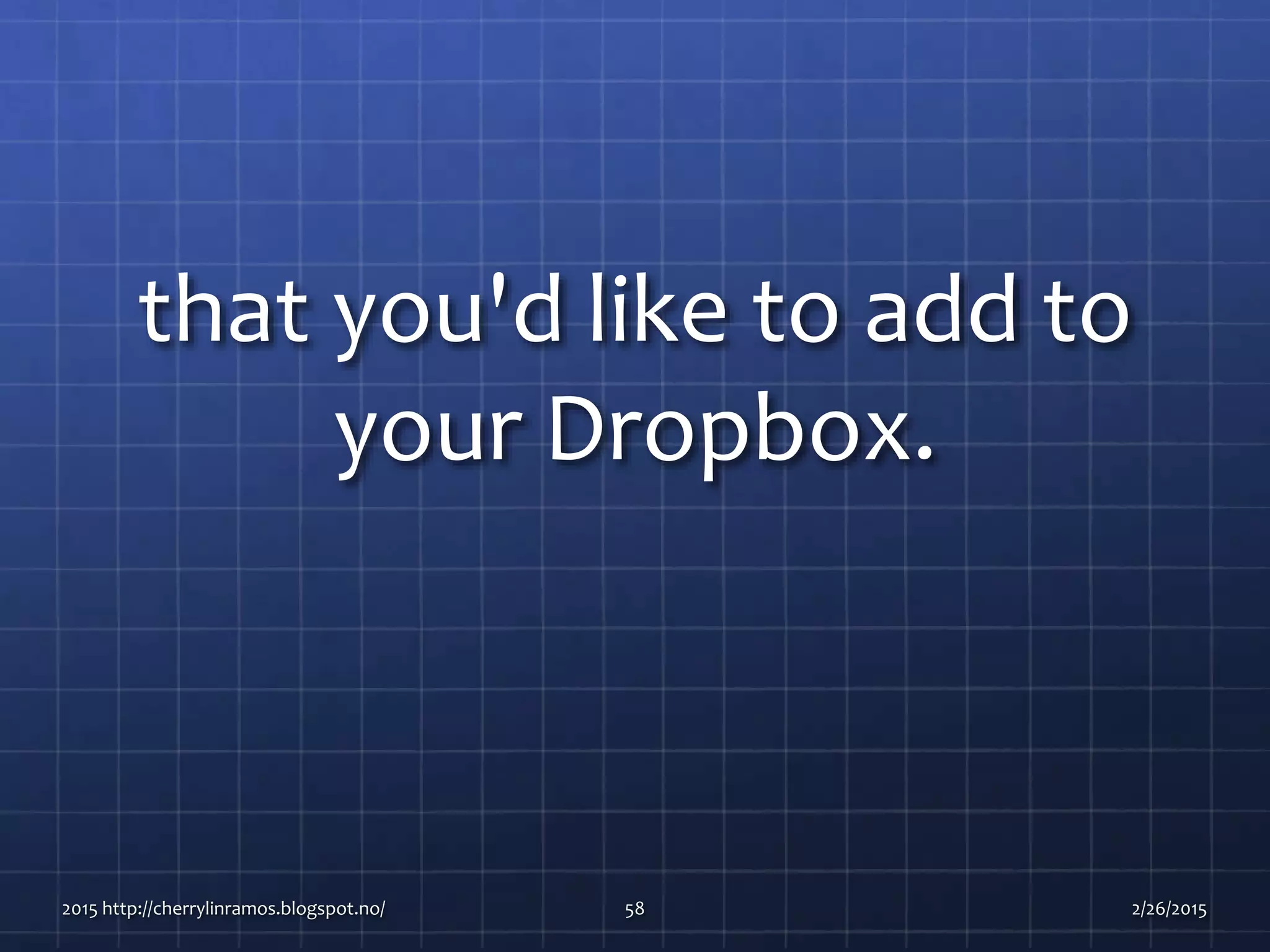 that you'd like to add to
your Dropbox.
2015 http://cherrylinramos.blogspot.no/ 58 2/26/2015
 