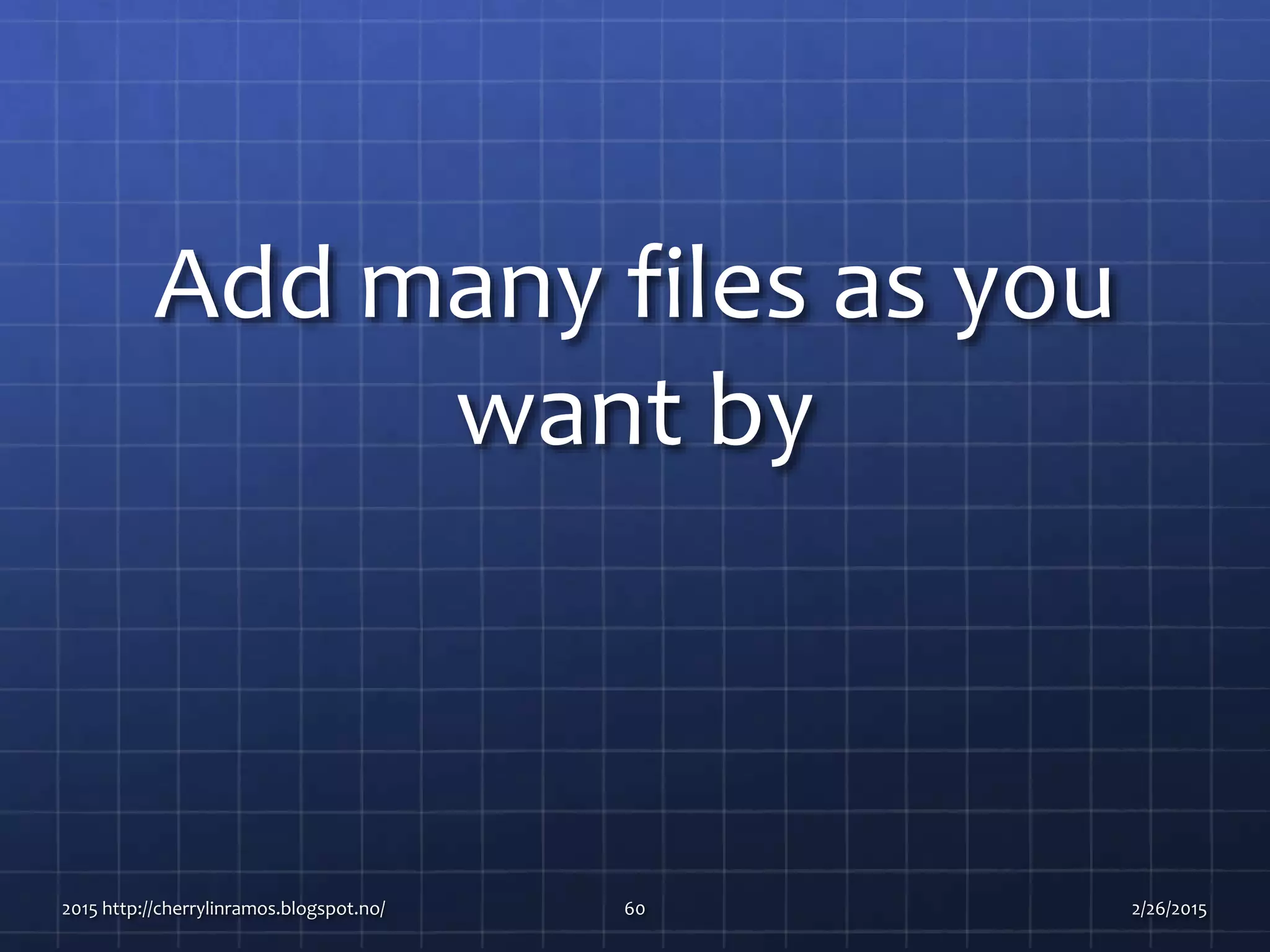 Add many files as you
want by
2015 http://cherrylinramos.blogspot.no/ 60 2/26/2015
 
