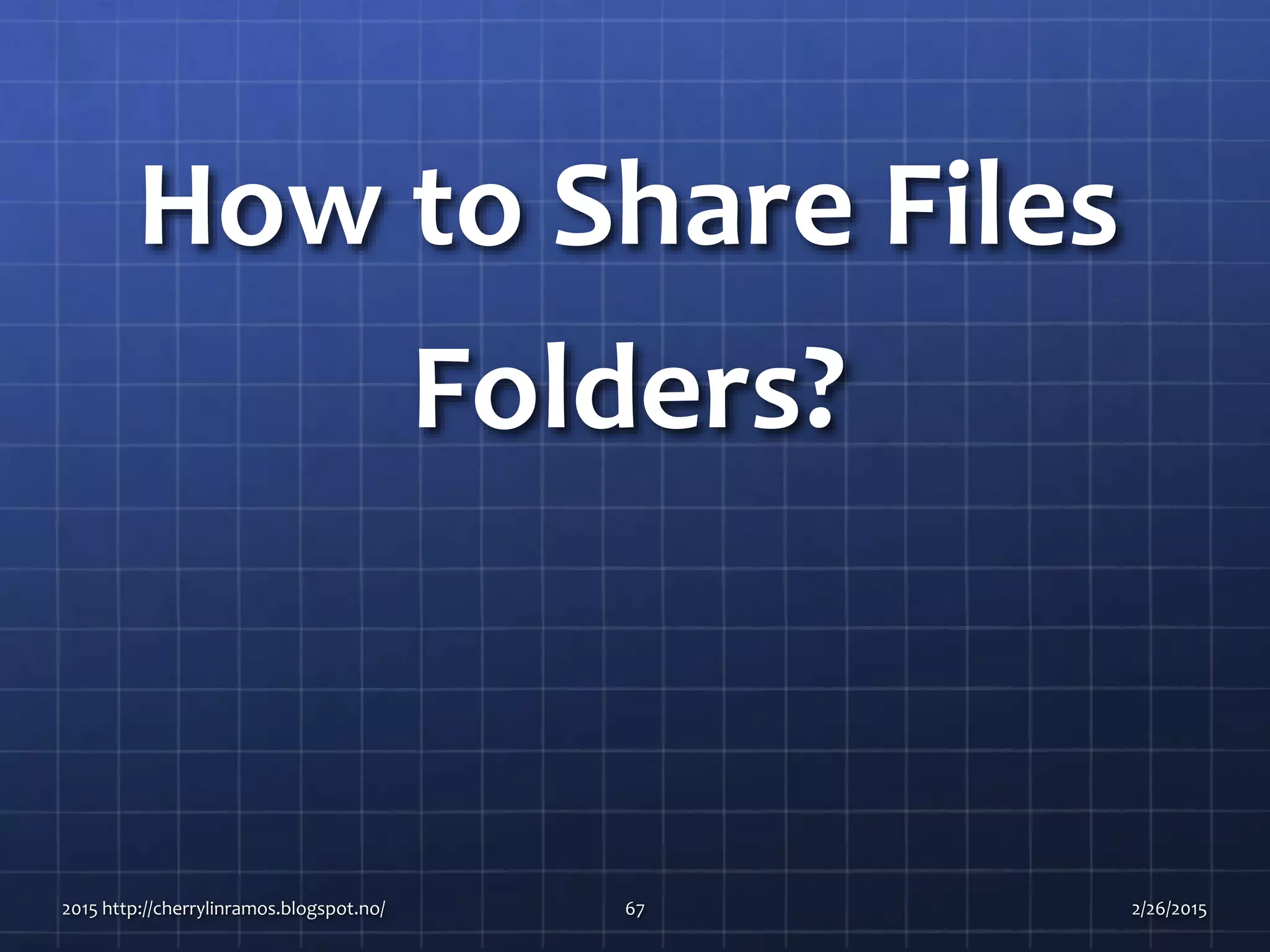 How to Share Files
Folders?
2015 http://cherrylinramos.blogspot.no/ 67 2/26/2015
 