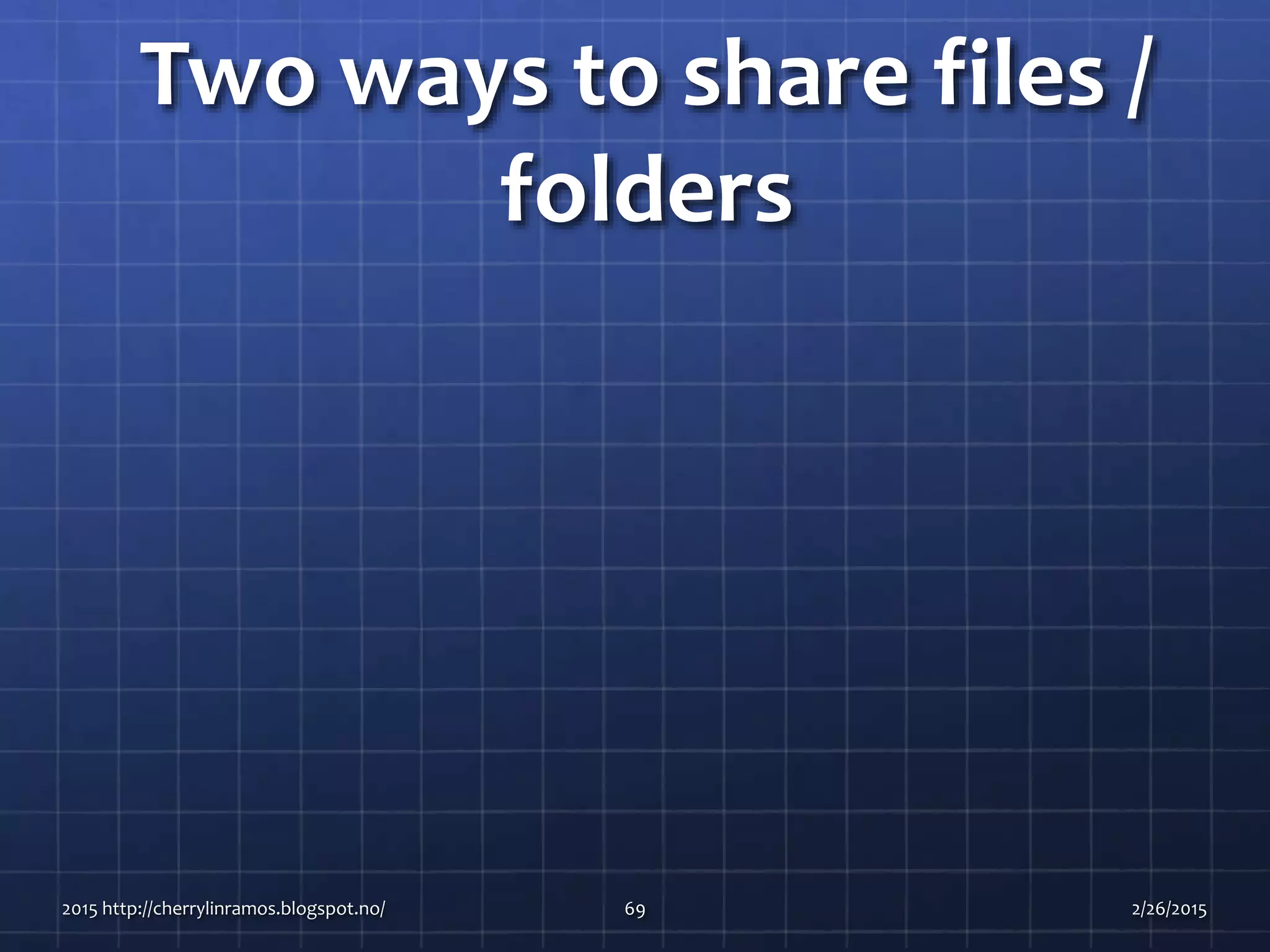 Two ways to share files /
folders
2015 http://cherrylinramos.blogspot.no/ 69 2/26/2015
 