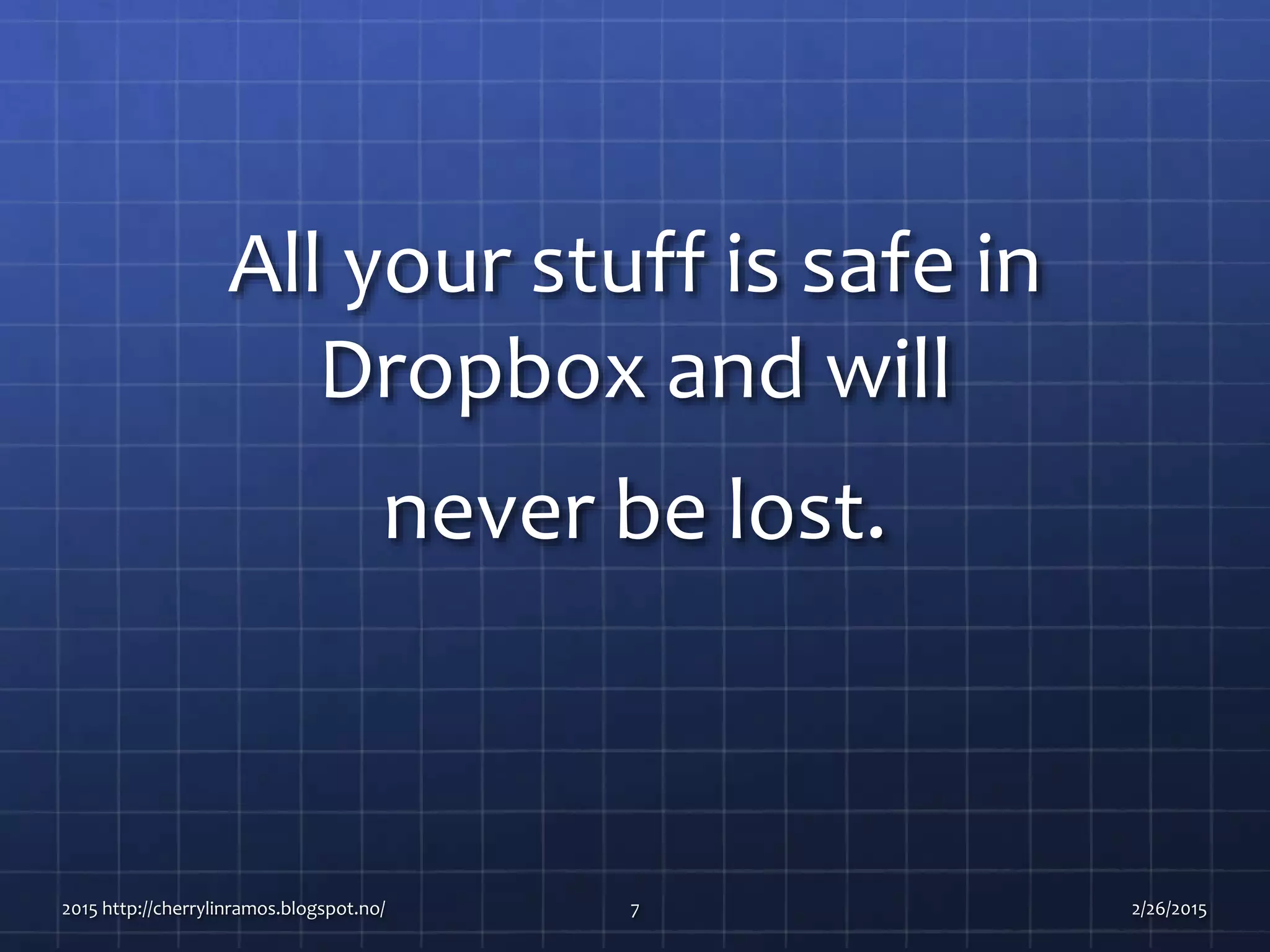 All your stuff is safe in
Dropbox and will
never be lost.
2015 http://cherrylinramos.blogspot.no/ 7 2/26/2015
 