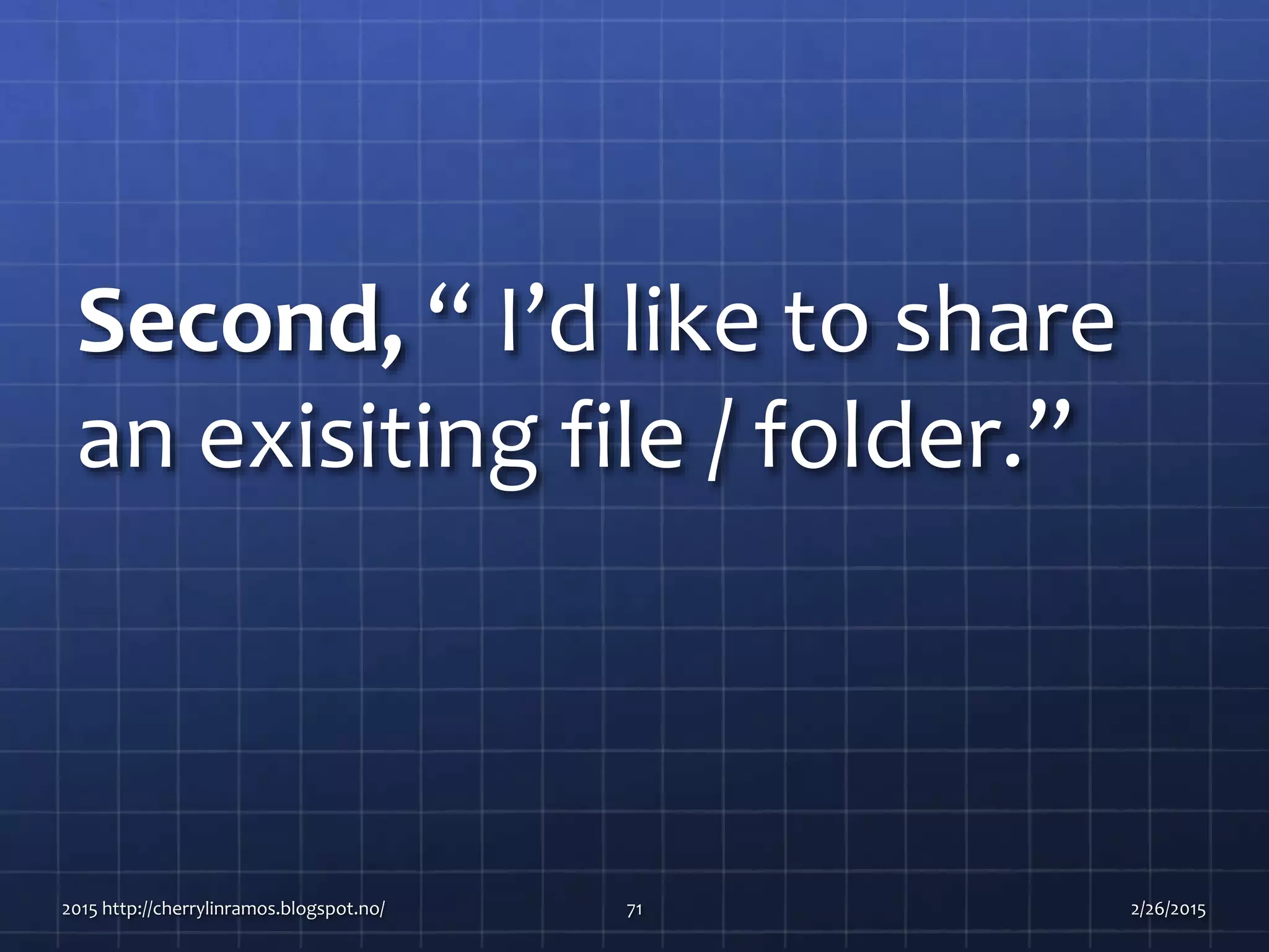 Second, “ I’d like to share
an exisiting file / folder.”
2015 http://cherrylinramos.blogspot.no/ 71 2/26/2015
 