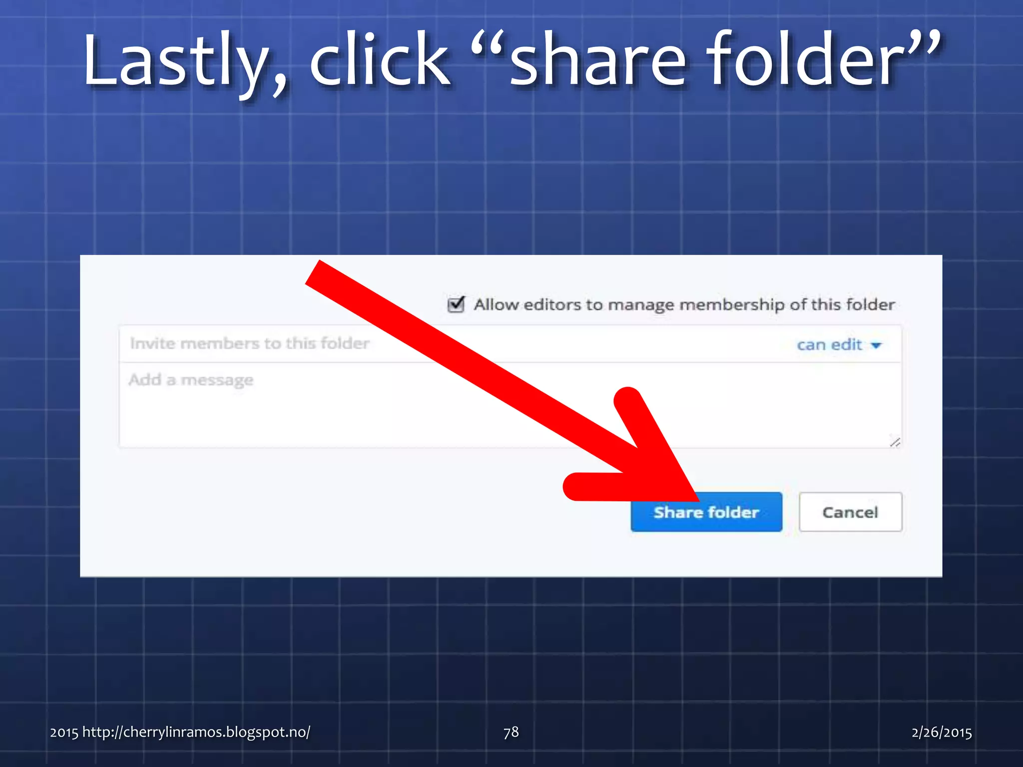 Lastly, click “share folder”
2015 http://cherrylinramos.blogspot.no/ 78 2/26/2015
 