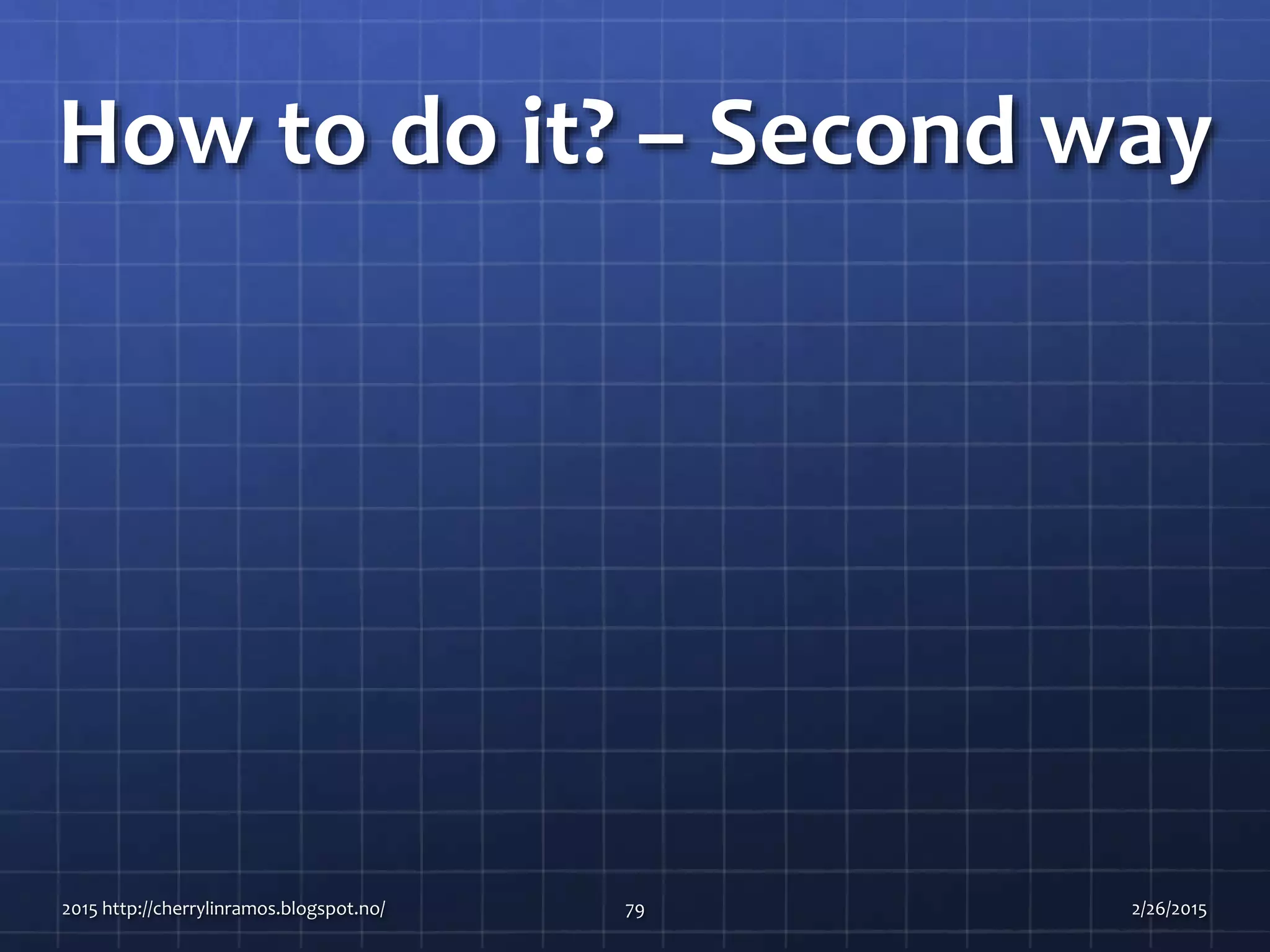 How to do it? – Second way
2015 http://cherrylinramos.blogspot.no/ 79 2/26/2015
 